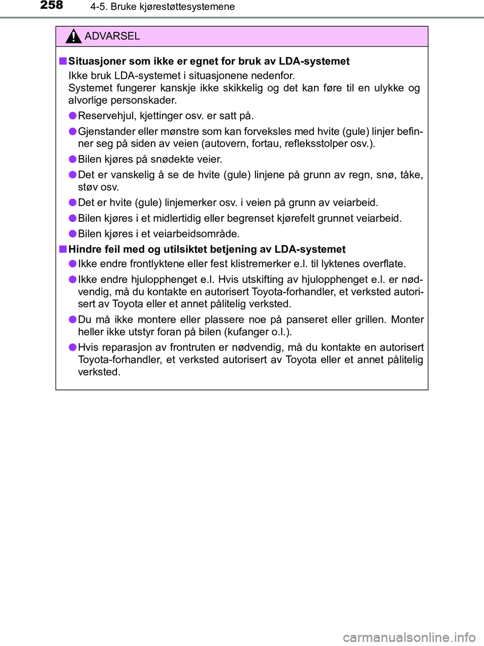 TOYOTA HILUX 2018  Instruksjoner for bruk (in Norwegian) 2584-5. Bruke kjørestøttesystemene
HILUX_OM_OM0K375NO_(EE)
ADVARSEL
n Situasjoner som ikke er egnet for bruk av LDA-systemet
Ikke bruk LDA-systemet i situasjonene nedenfor.
Systemet fungerer kanskje