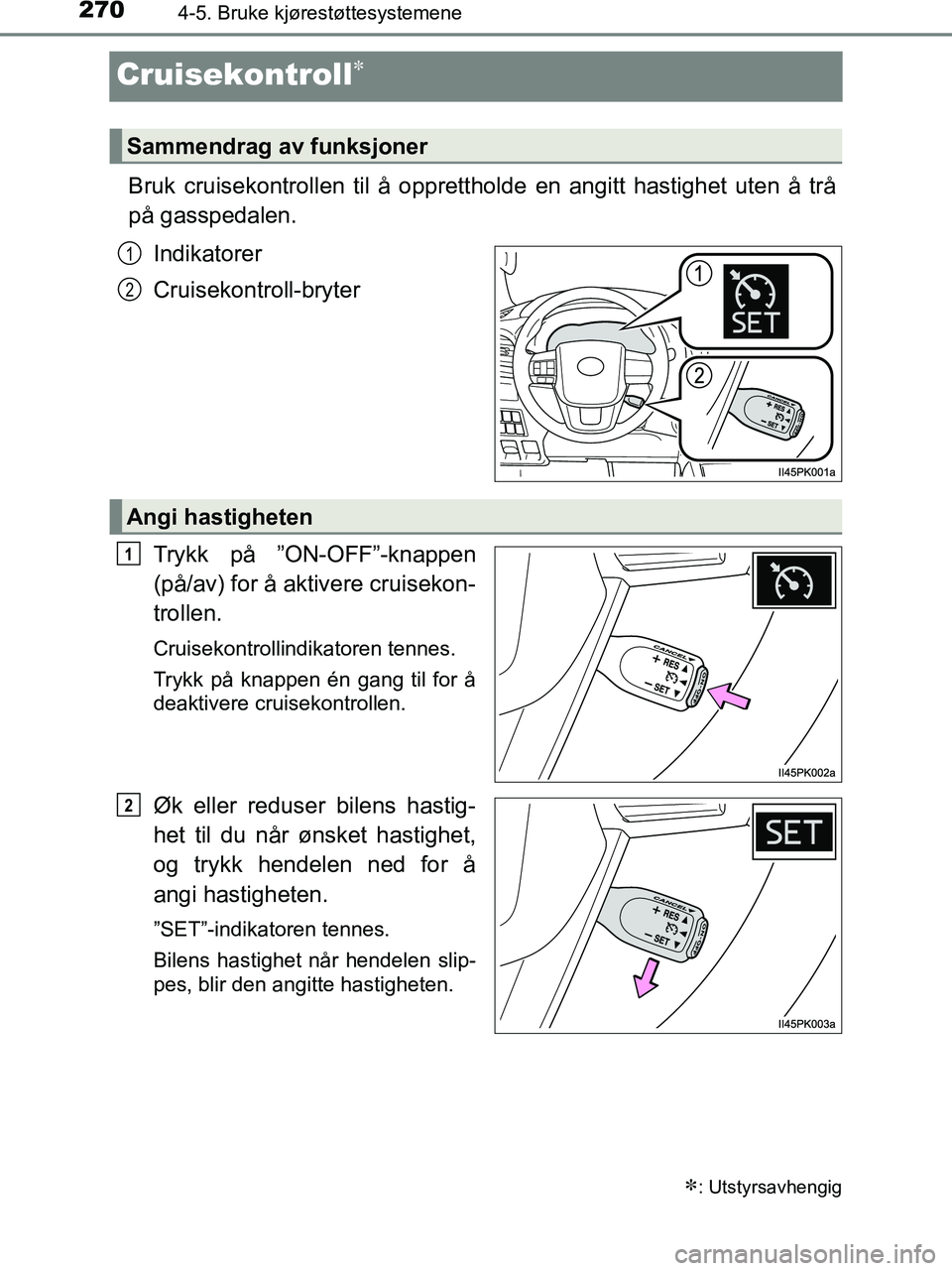 TOYOTA HILUX 2018  Instruksjoner for bruk (in Norwegian) 2704-5. Bruke kjørestøttesystemene
HILUX_OM_OM0K375NO_(EE)
Cruisekontroll
Bruk cruisekontrollen til å opprettholde en angitt hastighet uten å trå
på gasspedalen.Indikatorer
Cruisekontroll-bry