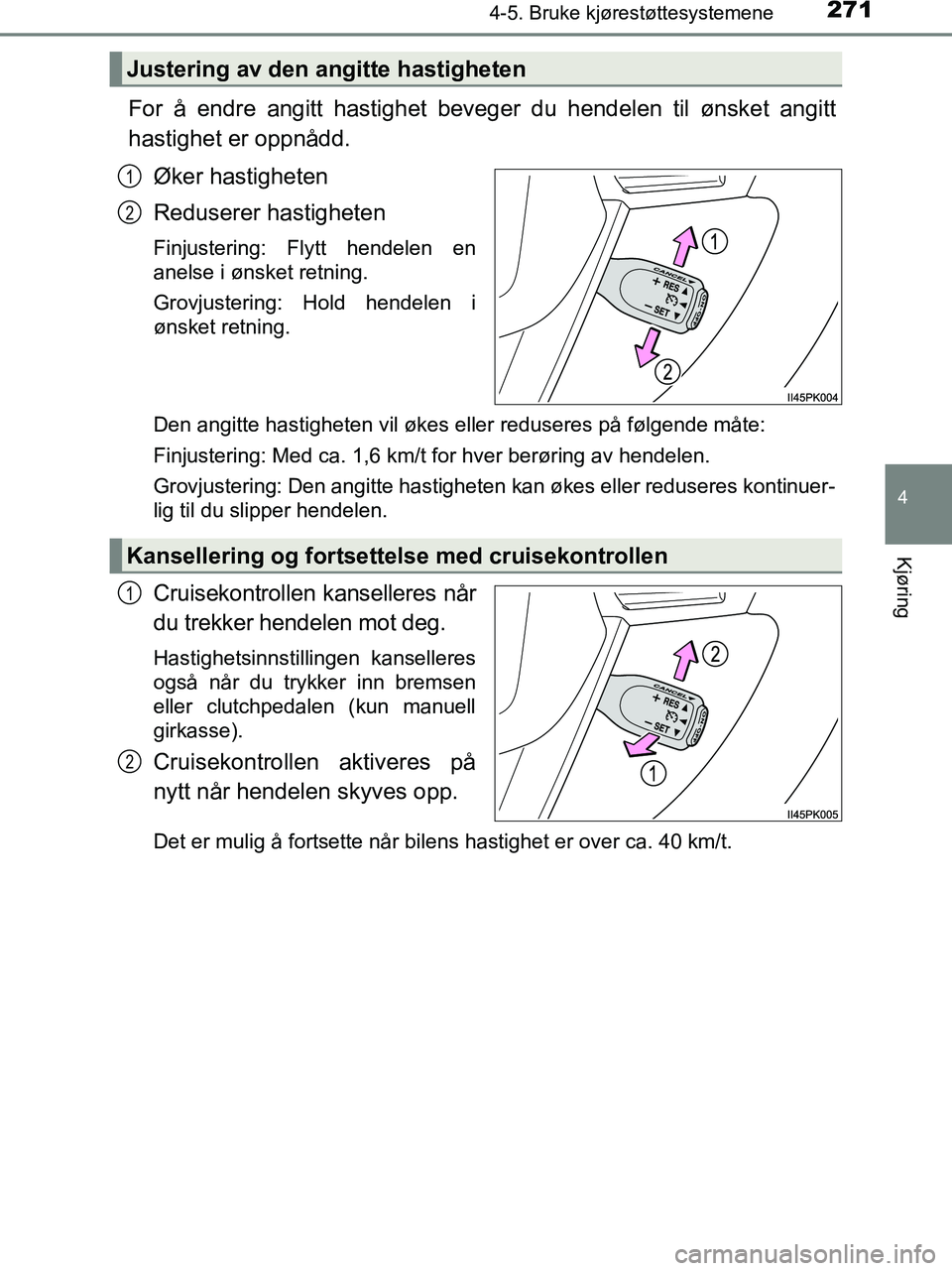 TOYOTA HILUX 2018  Instruksjoner for bruk (in Norwegian) 2714-5. Bruke kjørestøttesystemene
4
Kjøring
HILUX_OM_OM0K375NO_(EE)
For å endre angitt hastighet beveger du hendelen til ønsket angitt
hastighet er oppnådd.Øker hastigheten
Reduserer hastighet