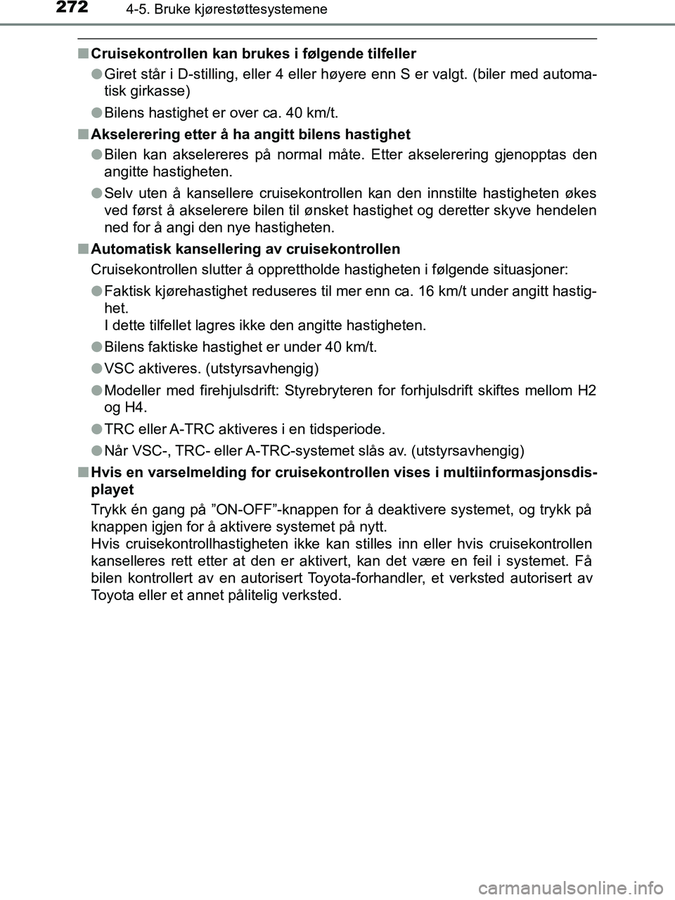TOYOTA HILUX 2018  Instruksjoner for bruk (in Norwegian) 2724-5. Bruke kjørestøttesystemene
HILUX_OM_OM0K375NO_(EE)
nCruisekontrollen kan brukes i følgende tilfeller
lGiret står i D-stilling, eller 4 eller  høyere enn S er valgt. (biler med automa-
tis