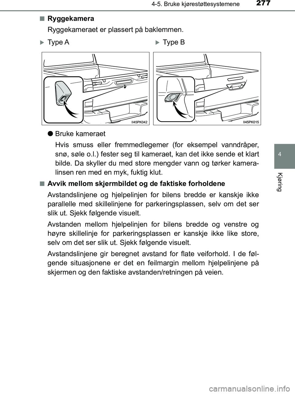 TOYOTA HILUX 2018  Instruksjoner for bruk (in Norwegian) 2774-5. Bruke kjørestøttesystemene
4
Kjøring
HILUX_OM_OM0K375NO_(EE)n
Ryggekamera
Ryggekameraet er plassert på baklemmen.
l
Bruke kameraet
Hvis smuss eller fremmedlegemer (for eksempel vanndråper