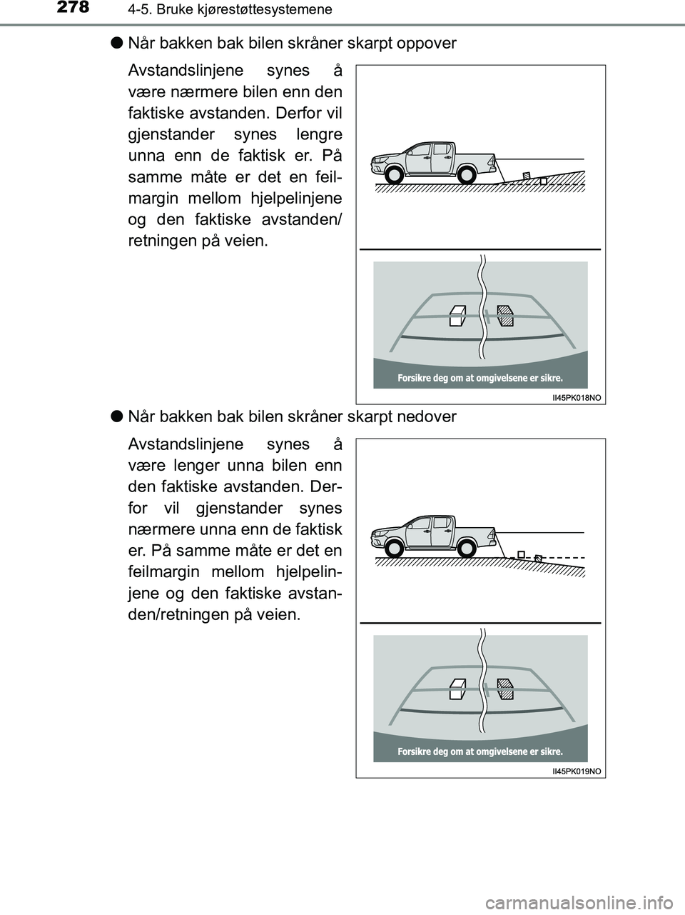 TOYOTA HILUX 2018  Instruksjoner for bruk (in Norwegian) 2784-5. Bruke kjørestøttesystemene
HILUX_OM_OM0K375NO_(EE)
lNår bakken bak bilen skråner skarpt oppover
Avstandslinjene synes å
være nærmere bilen enn den
faktiske avstanden. Derfor vil
gjensta