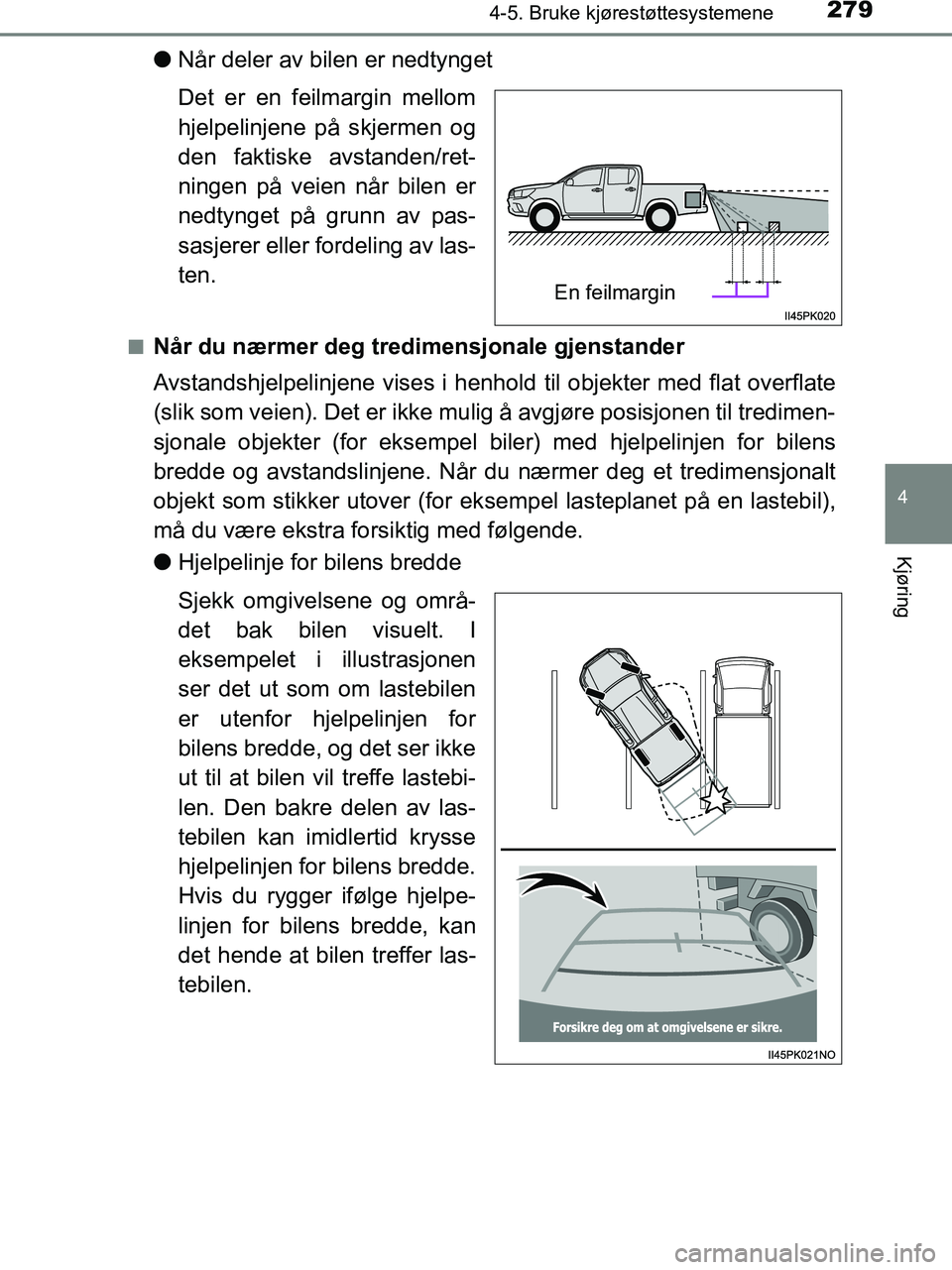 TOYOTA HILUX 2018  Instruksjoner for bruk (in Norwegian) 2794-5. Bruke kjørestøttesystemene
4
Kjøring
HILUX_OM_OM0K375NO_(EE)
lNår deler av bilen er nedtynget
Det er en feilmargin mellom
hjelpelinjene på skjermen og
den faktiske avstanden/ret-
ningen p