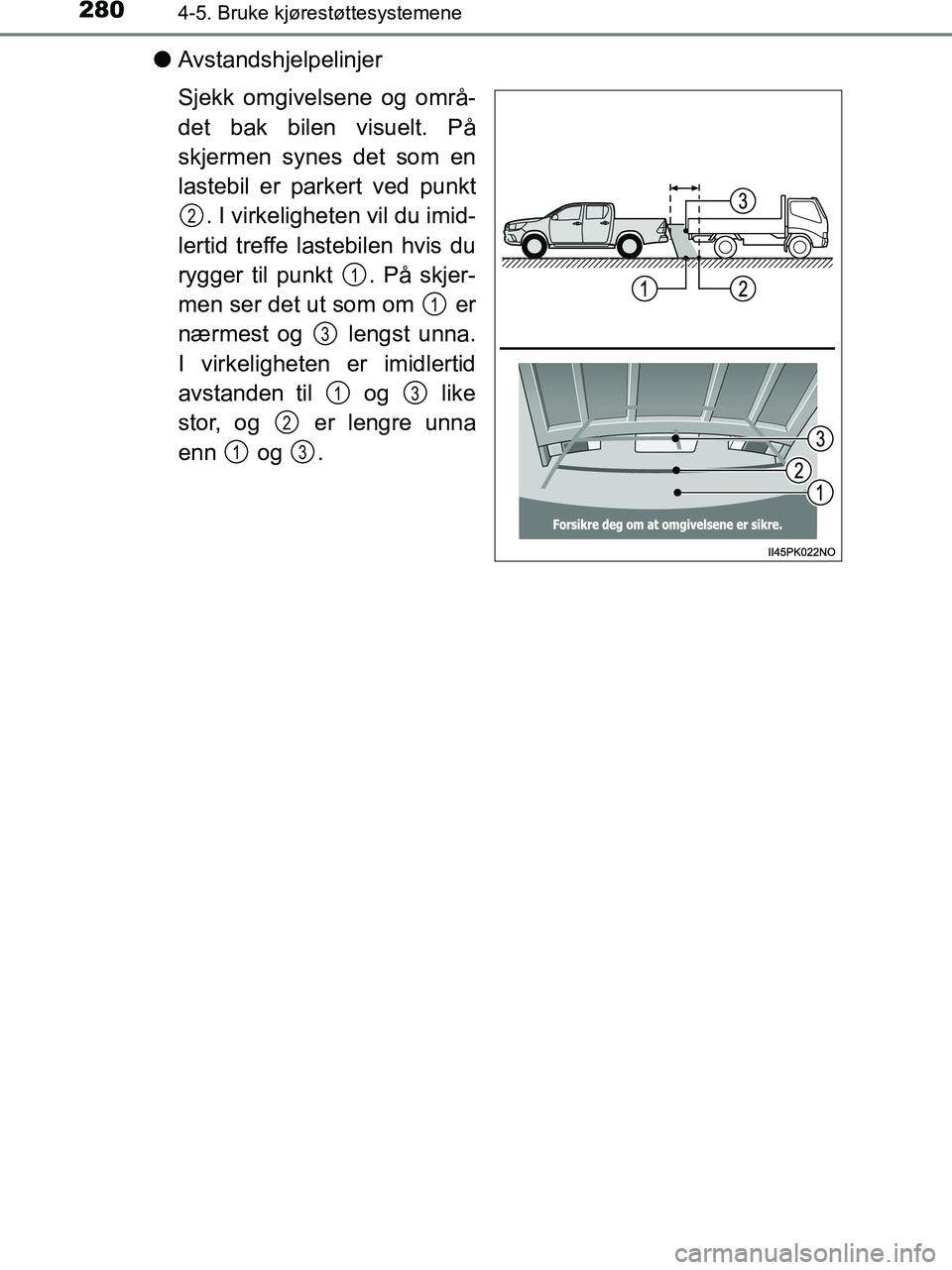 TOYOTA HILUX 2018  Instruksjoner for bruk (in Norwegian) 2804-5. Bruke kjørestøttesystemene
HILUX_OM_OM0K375NO_(EE)
lAvstandshjelpelinjer
Sjekk omgivelsene og områ-
det bak bilen visuelt. På
skjermen synes det som en
lastebil er parkert ved punkt
. I vi