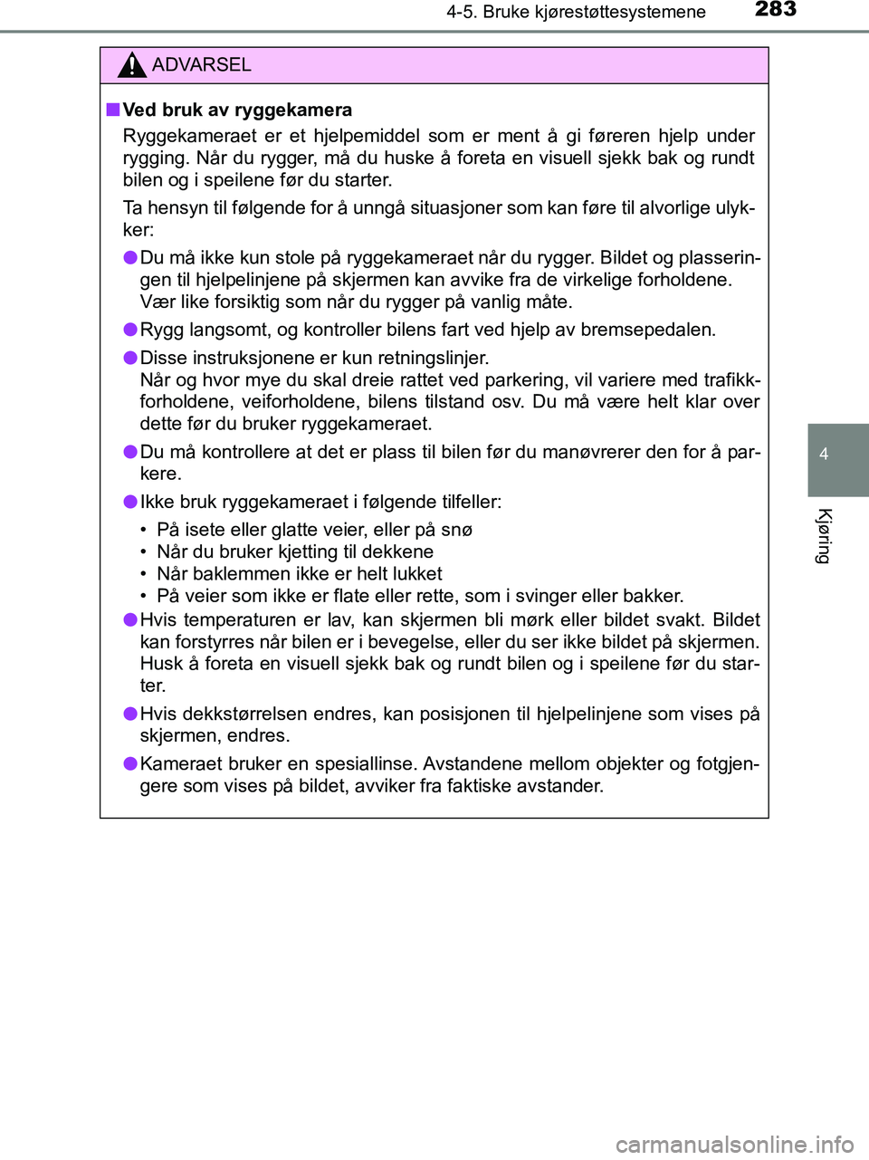 TOYOTA HILUX 2018  Instruksjoner for bruk (in Norwegian) 2834-5. Bruke kjørestøttesystemene
4
Kjøring
HILUX_OM_OM0K375NO_(EE)
ADVARSEL
n Ved bruk av ryggekamera
Ryggekameraet er et hjelpemiddel som er ment å gi føreren hjelp under
rygging. Når du rygg