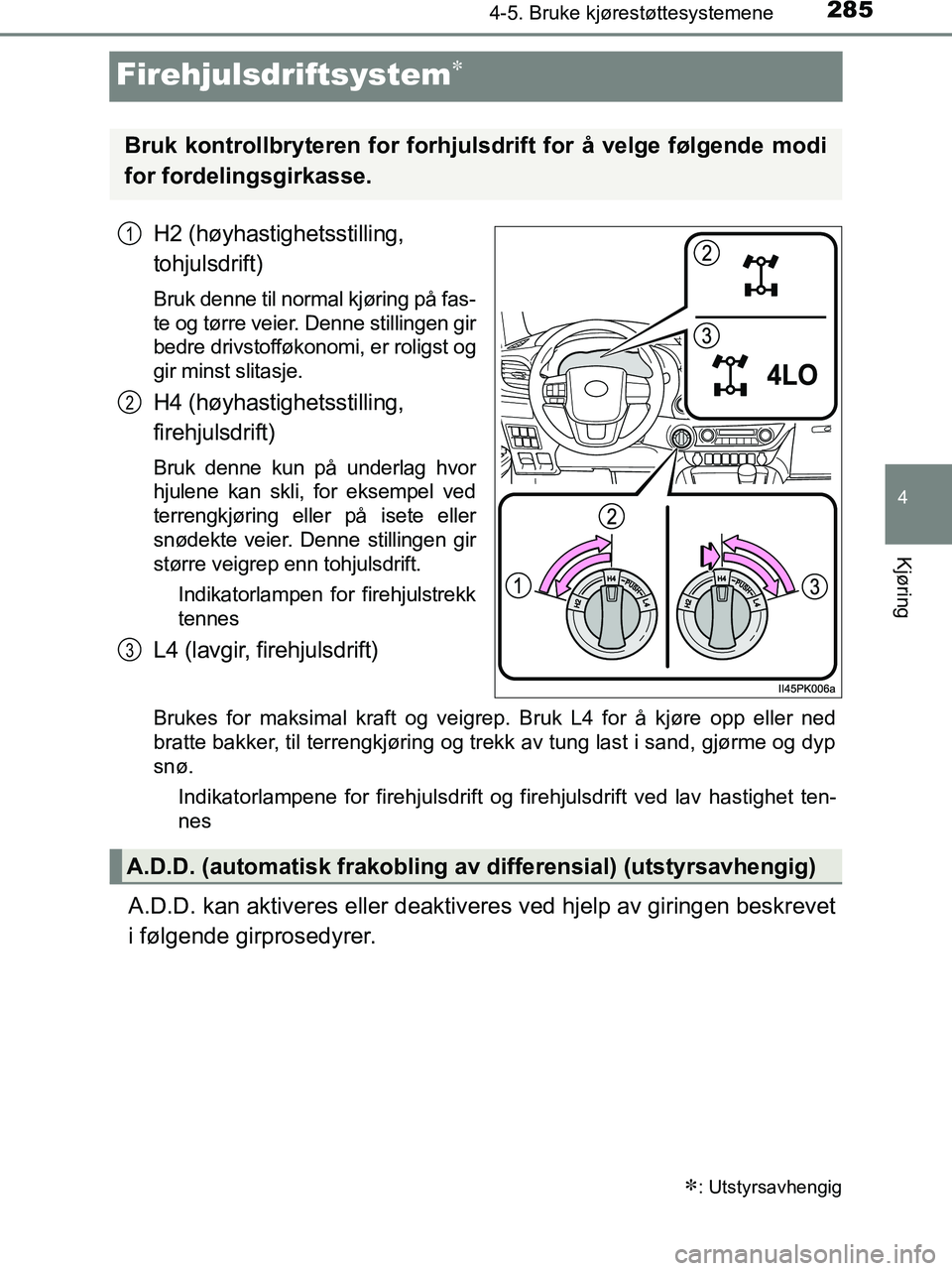 TOYOTA HILUX 2018  Instruksjoner for bruk (in Norwegian) 285
4
4-5. Bruke kjørestøttesystemene
Kjøring
HILUX_OM_OM0K375NO_(EE)
Firehjulsdriftsystem
H2 (høyhastighetsstilling, 
tohjulsdrift)
Bruk denne til normal kjøring på fas-
te og tørre veier. 