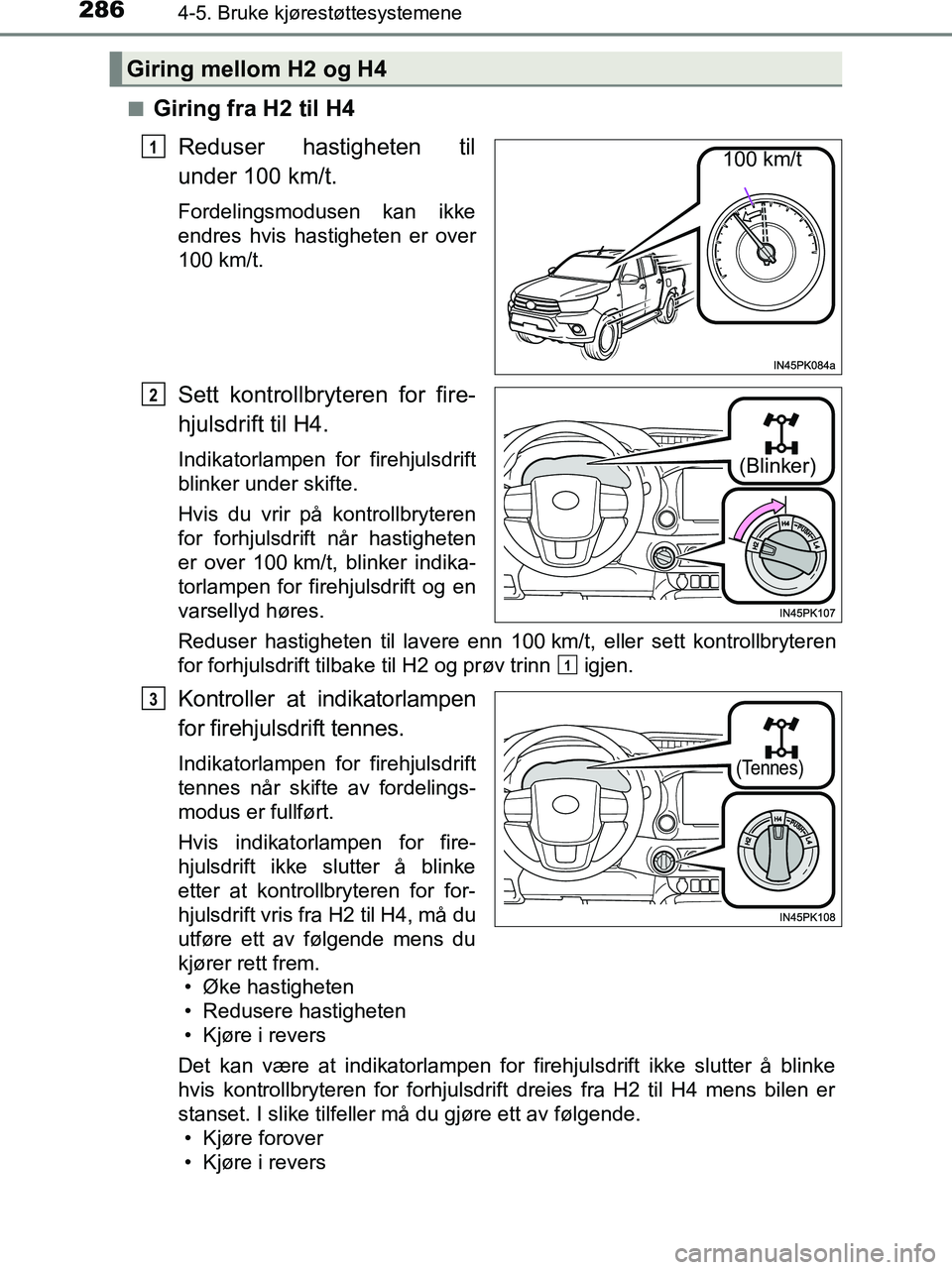 TOYOTA HILUX 2018  Instruksjoner for bruk (in Norwegian) 2864-5. Bruke kjørestøttesystemene
HILUX_OM_OM0K375NO_(EE)n
Giring fra H2 til H4
Reduser hastigheten til
under 100 km/t.
Fordelingsmodusen kan ikke
endres hvis hastigheten er over
100 km/t.
Sett kon