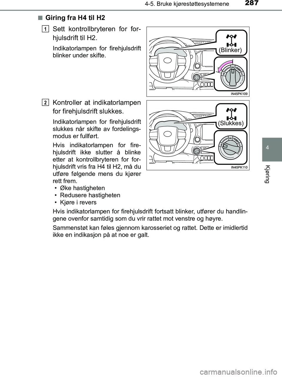 TOYOTA HILUX 2018  Instruksjoner for bruk (in Norwegian) 2874-5. Bruke kjørestøttesystemene
4
Kjøring
HILUX_OM_OM0K375NO_(EE)n
Giring fra H4 til H2
Sett kontrollbryteren for for-
hjulsdrift til H2.
Indikatorlampen for firehjulsdrift
blinker under skifte.