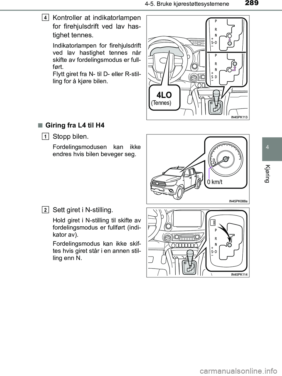 TOYOTA HILUX 2018  Instruksjoner for bruk (in Norwegian) 2894-5. Bruke kjørestøttesystemene
4
Kjøring
HILUX_OM_OM0K375NO_(EE)
Kontroller at indikatorlampen
for firehjulsdrift ved lav has-
tighet tennes.
Indikatorlampen for firehjulsdrift
ved lav hastighe