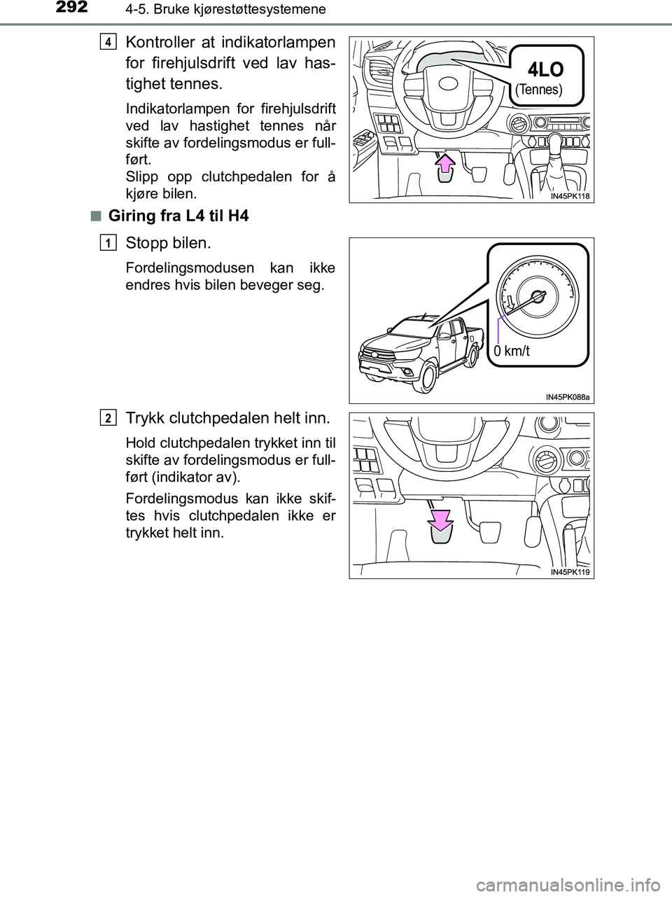 TOYOTA HILUX 2018  Instruksjoner for bruk (in Norwegian) 2924-5. Bruke kjørestøttesystemene
HILUX_OM_OM0K375NO_(EE)
Kontroller at indikatorlampen
for firehjulsdrift ved lav has-
tighet tennes.
Indikatorlampen for firehjulsdrift
ved lav hastighet tennes n