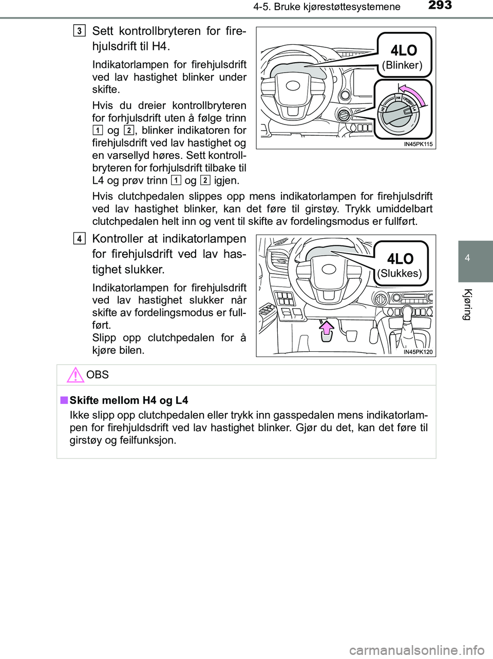 TOYOTA HILUX 2018  Instruksjoner for bruk (in Norwegian) 2934-5. Bruke kjørestøttesystemene
4
Kjøring
HILUX_OM_OM0K375NO_(EE)
Sett kontrollbryteren for fire-
hjulsdrift til H4.
Indikatorlampen for firehjulsdrift
ved lav hastighet blinker under
skifte.
Hv