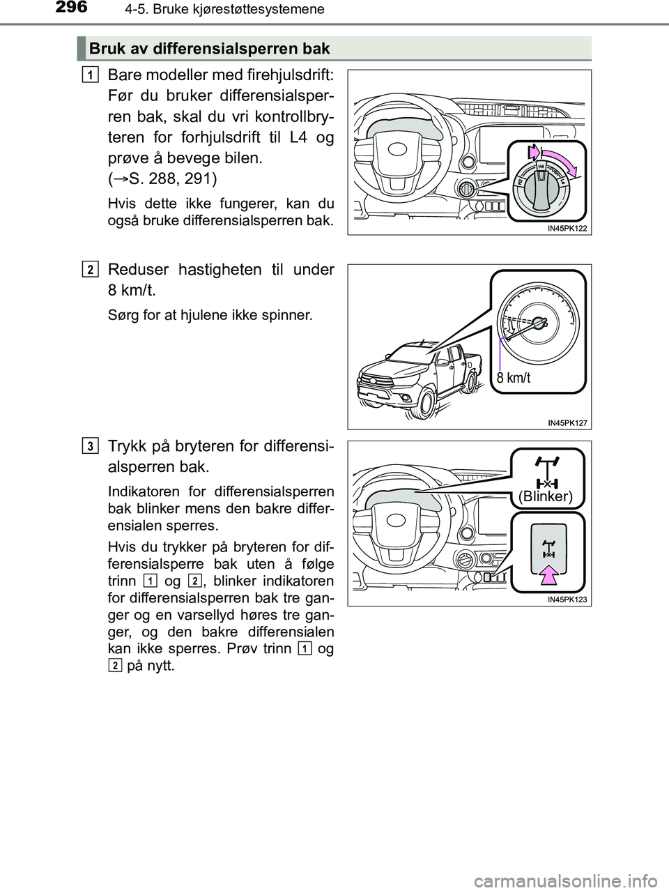 TOYOTA HILUX 2018  Instruksjoner for bruk (in Norwegian) 2964-5. Bruke kjørestøttesystemene
HILUX_OM_OM0K375NO_(EE)
Bare modeller med firehjulsdrift:
Før du bruker differensialsper-
ren bak, skal du vri kontrollbry-
teren for forhjulsdrift til L4 og
prø