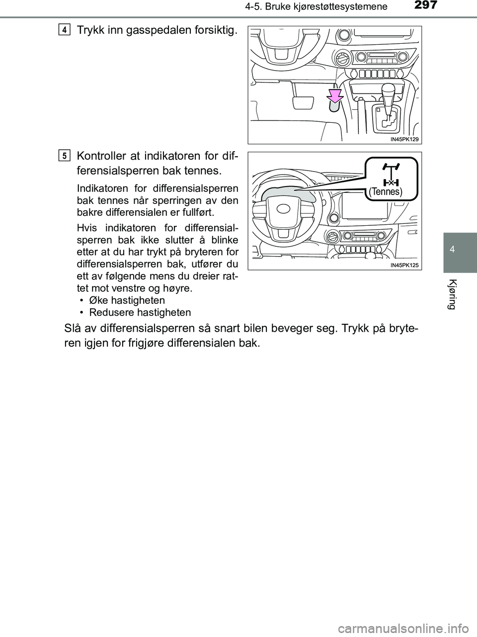 TOYOTA HILUX 2018  Instruksjoner for bruk (in Norwegian) 2974-5. Bruke kjørestøttesystemene
4
Kjøring
HILUX_OM_OM0K375NO_(EE)
Trykk inn gasspedalen forsiktig.
Kontroller at indikatoren for dif-
ferensialsperren bak tennes.
Indikatoren for differensialspe