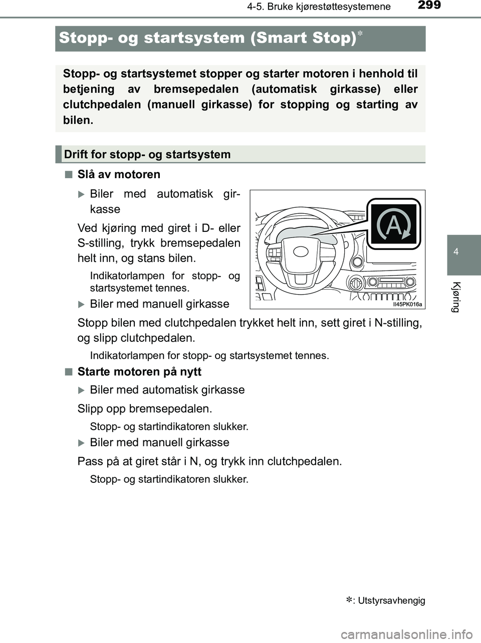 TOYOTA HILUX 2018  Instruksjoner for bruk (in Norwegian) 299
4
4-5. Bruke kjørestøttesystemene
Kjøring
HILUX_OM_OM0K375NO_(EE)
Stopp- og startsystem (Smart Stop)
nSlå av motoren
Biler med automatisk gir-
kasse
Ved kjøring med giret i D- eller
S-s