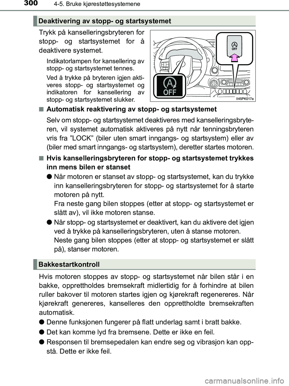 TOYOTA HILUX 2018  Instruksjoner for bruk (in Norwegian) 3004-5. Bruke kjørestøttesystemene
HILUX_OM_OM0K375NO_(EE)
Trykk på kanselleringsbryteren for
stopp- og startsystemet for å
deaktivere systemet.
Indikatorlampen for kansellering av
stopp- og start