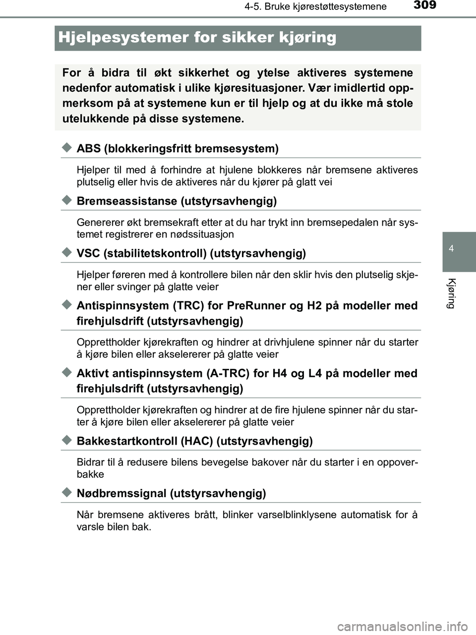 TOYOTA HILUX 2018  Instruksjoner for bruk (in Norwegian) 309
4
4-5. Bruke kjørestøttesystemene
Kjøring
HILUX_OM_OM0K375NO_(EE)
Hjelpesystemer for sikker kjøring
uABS (blokkeringsfritt bremsesystem)
Hjelper til med å forhindre at hjulene blokkeres når 