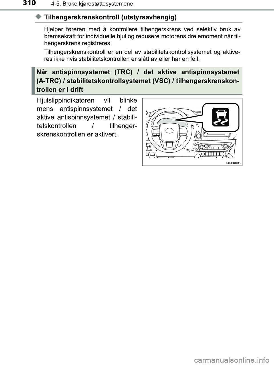 TOYOTA HILUX 2018 Instruksjoner for bruk (in Norwegian) 3104-5. Bruke kjørestøttesystemene
HILUX_OM_OM0K375NO_(EE)
uTilhengerskrenskontroll (utstyrsavhengig)
Hjelper føreren med å kontrollere tilhengerskrens ved selektiv bruk av
bremsekraft for individ TOYOTA HILUX 2018 Instruksjoner for bruk (in Norwegian) 3104-5. Bruke kjørestøttesystemene
HILUX_OM_OM0K375NO_(EE)
uTilhengerskrenskontroll (utstyrsavhengig)
Hjelper føreren med å kontrollere tilhengerskrens ved selektiv bruk av
bremsekraft for individ