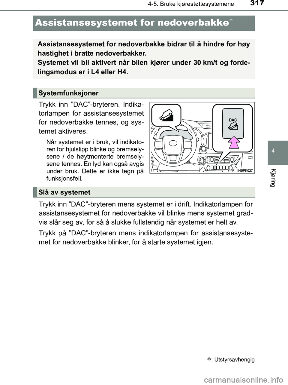 TOYOTA HILUX 2018 Instruksjoner for bruk (in Norwegian) 317
4
4-5. Bruke kjørestøttesystemene
Kjøring
HILUX_OM_OM0K375NO_(EE)
Assistansesystemet for nedoverbakke
Trykk inn ”DAC”-bryteren. Indika-
torlampen for assistansesystemet
for nedoverbakke TOYOTA HILUX 2018 Instruksjoner for bruk (in Norwegian) 317
4
4-5. Bruke kjørestøttesystemene
Kjøring
HILUX_OM_OM0K375NO_(EE)
Assistansesystemet for nedoverbakke
Trykk inn ”DAC”-bryteren. Indika-
torlampen for assistansesystemet
for nedoverbakke