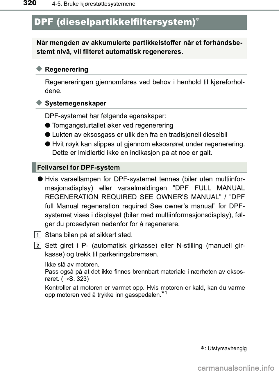 TOYOTA HILUX 2018  Instruksjoner for bruk (in Norwegian) 3204-5. Bruke kjørestøttesystemene
HILUX_OM_OM0K375NO_(EE)
DPF (dieselpartikkelfiltersystem)
uRegenerering
Regenereringen gjennomføres ved behov i henhold til kjøreforhol-
dene.
uSystemegenskap