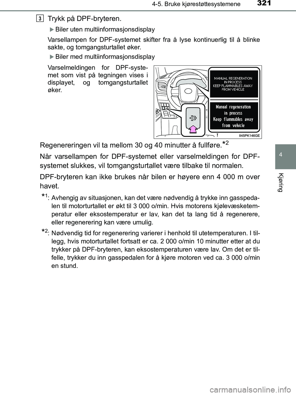 TOYOTA HILUX 2018  Instruksjoner for bruk (in Norwegian) 3214-5. Bruke kjørestøttesystemene
4
Kjøring
HILUX_OM_OM0K375NO_(EE)
Trykk på DPF-bryteren.
Biler uten multiinformasjonsdisplay
Varsellampen for DPF-systemet skifter fra å lyse kontinuerlig ti