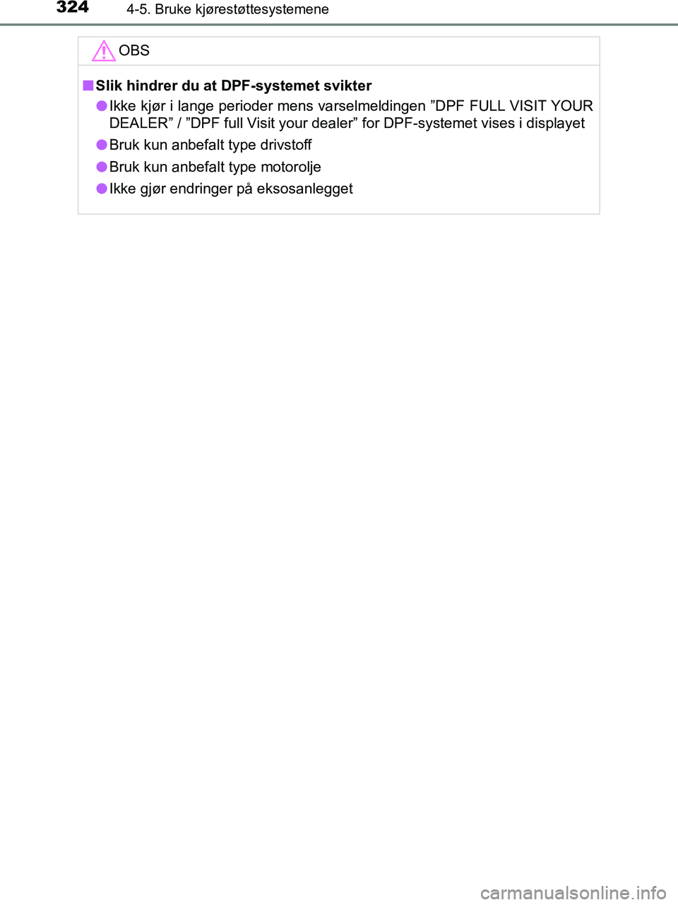 TOYOTA HILUX 2018  Instruksjoner for bruk (in Norwegian) 3244-5. Bruke kjørestøttesystemene
HILUX_OM_OM0K375NO_(EE)OBS
n
Slik hindrer du at DPF-systemet svikter
l Ikke kjør i lange perioder mens va rselmeldingen ”DPF FULL VISIT YOUR
DEALER” / ”DPF 
