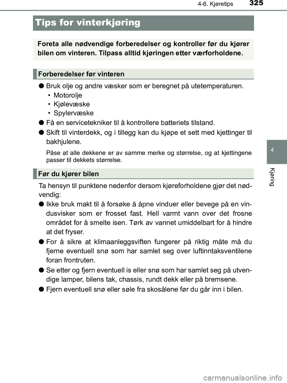 TOYOTA HILUX 2018  Instruksjoner for bruk (in Norwegian) 325
4
4-6. Kjøretips
Kjøring
HILUX_OM_OM0K375NO_(EE)
Tips for vinterkjøring
lBruk olje og andre væsker som er beregnet på utetemperaturen.
• Motorolje
• Kjølevæske
• Spylervæske
l Få en