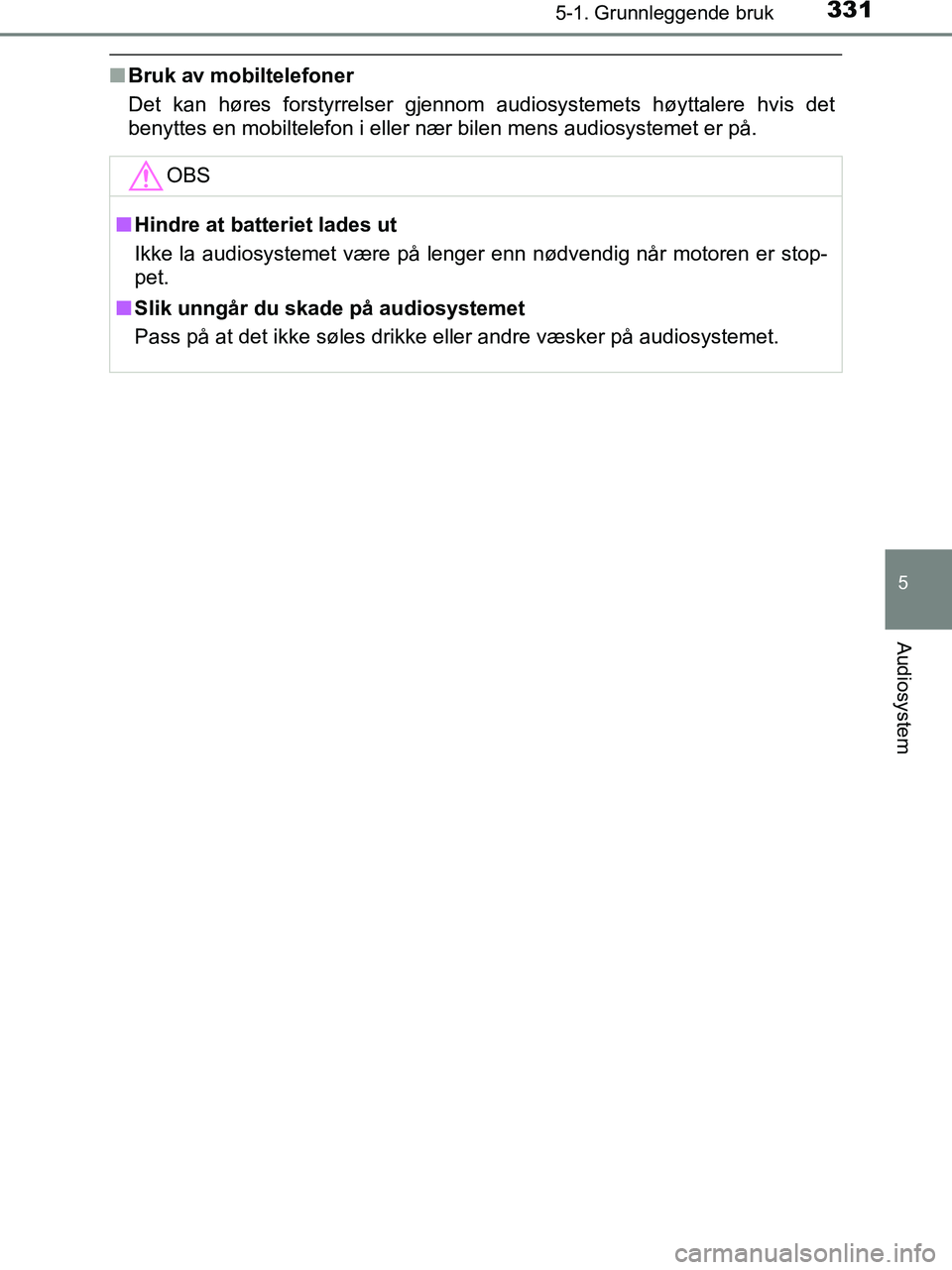 TOYOTA HILUX 2018  Instruksjoner for bruk (in Norwegian) 3315-1. Grunnleggende bruk
5
Audiosystem
HILUX_OM_OM0K375NO_(EE)
nBruk av mobiltelefoner
Det kan høres forstyrrelser gjennom audiosystemets høyttalere hvis det
benyttes en mobiltelefon i eller nær 
