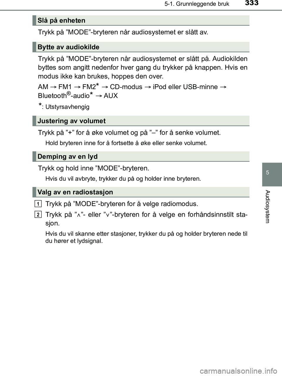 TOYOTA HILUX 2018  Instruksjoner for bruk (in Norwegian) 3335-1. Grunnleggende bruk
5
Audiosystem
HILUX_OM_OM0K375NO_(EE)
Trykk på ”MODE”-bryteren når audiosystemet er slått av.
Trykk på ”MODE”-bryteren når audiosys temet er slått på. Audioki