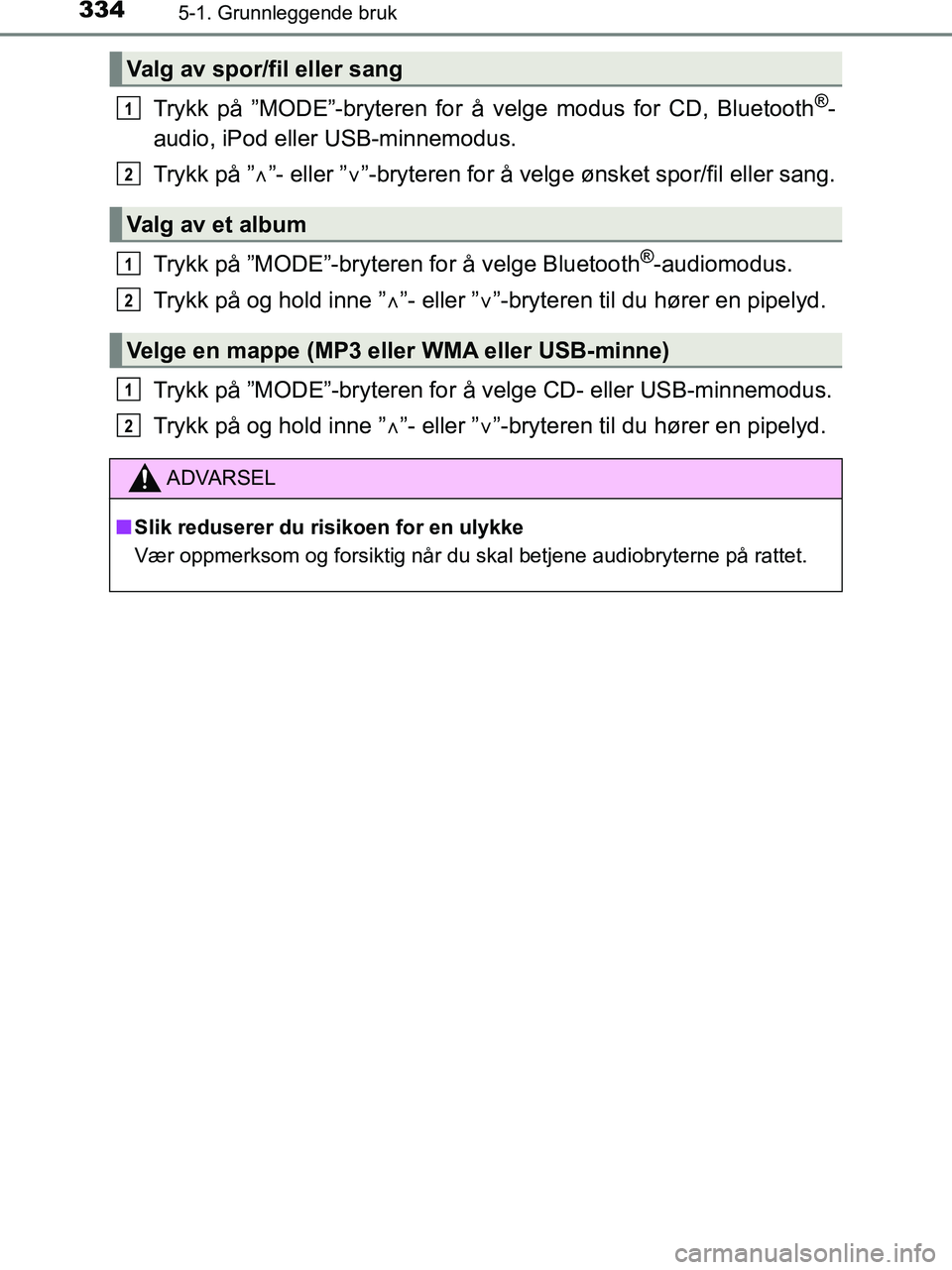 TOYOTA HILUX 2018  Instruksjoner for bruk (in Norwegian) 3345-1. Grunnleggende bruk
HILUX_OM_OM0K375NO_(EE)
Trykk på ”MODE”-bryteren for å velge modus for CD, Bluetooth®-
audio, iPod eller USB-minnemodus.
Trykk på ” ”- eller ” ”-bryter
