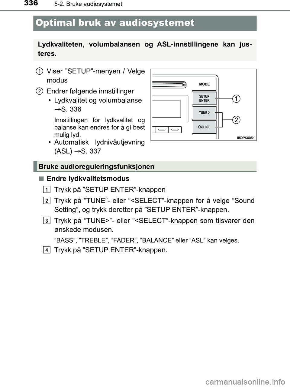 TOYOTA HILUX 2018  Instruksjoner for bruk (in Norwegian) 3365-2. Bruke audiosystemet
HILUX_OM_OM0K375NO_(EE)
Optimal bruk av audiosystemet
Viser ”SETUP”-menyen / Velge
modus
Endrer følgende innstillinger
• Lydkvalitet og volumbalanse   S. 336
Inns