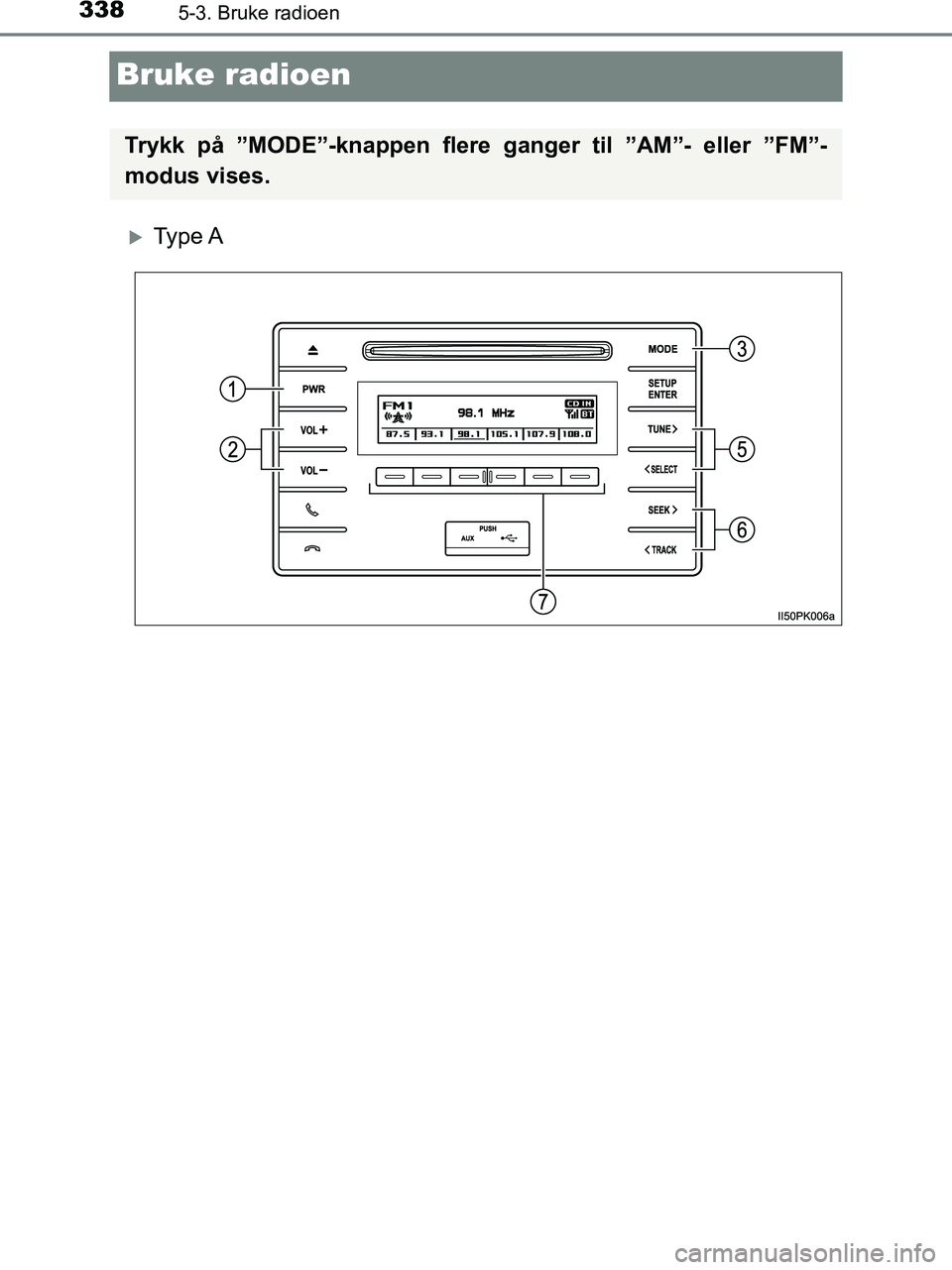 TOYOTA HILUX 2018  Instruksjoner for bruk (in Norwegian) 3385-3. Bruke radioen
HILUX_OM_OM0K375NO_(EE)
Bruke radioen
Ty p e  A
Trykk på ”MODE”-knappen flere ganger til ”AM”- eller ”FM”-
modus vises.
OM0K375NO.book  Page 338  Tuesday, July 10