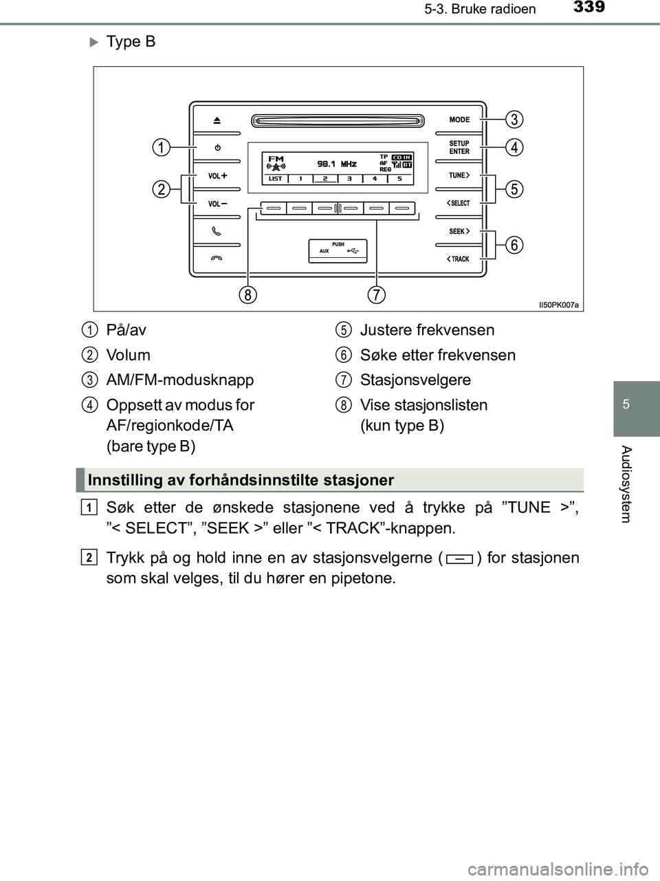 TOYOTA HILUX 2018  Instruksjoner for bruk (in Norwegian) 3395-3. Bruke radioen
5
Audiosystem
HILUX_OM_OM0K375NO_(EE)
Ty p e  B
Søk etter de ønskede stasjonene ved å trykke på ”TUNE >”,
”< SELECT”, ”SEEK >” eller ”< TRACK”-knappen.
Try