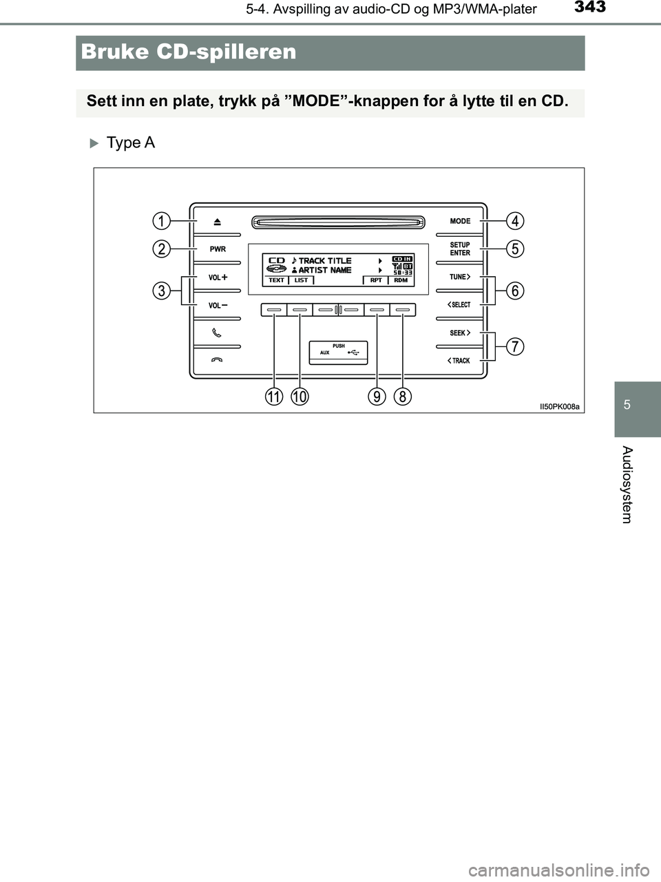 TOYOTA HILUX 2018  Instruksjoner for bruk (in Norwegian) 343
5
5-4. Avspilling av audio-CD og MP3/WMA-plater
Audiosystem
HILUX_OM_OM0K375NO_(EE)
Bruke CD-spilleren
Ty p e  A
Sett inn en plate, trykk på ”MODE”-knappen for å lytte til en CD.
OM0K375N