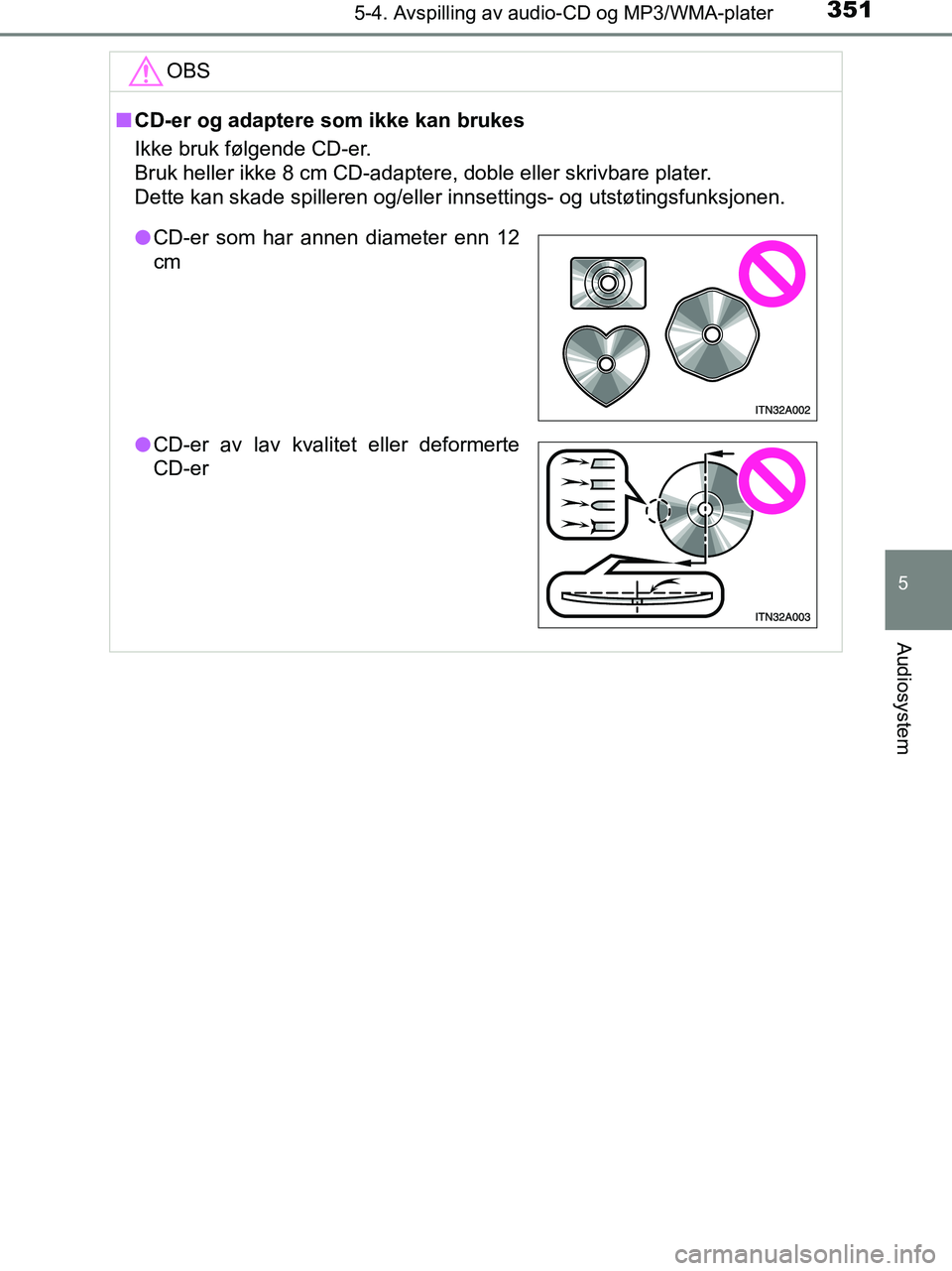 TOYOTA HILUX 2018  Instruksjoner for bruk (in Norwegian) 3515-4. Avspilling av audio-CD og MP3/WMA-plater
5
Audiosystem
HILUX_OM_OM0K375NO_(EE)OBS
n
CD-er og adaptere som ikke kan brukes
Ikke bruk følgende CD-er. 
Bruk heller ikke 8 cm CD-adaptere, doble e