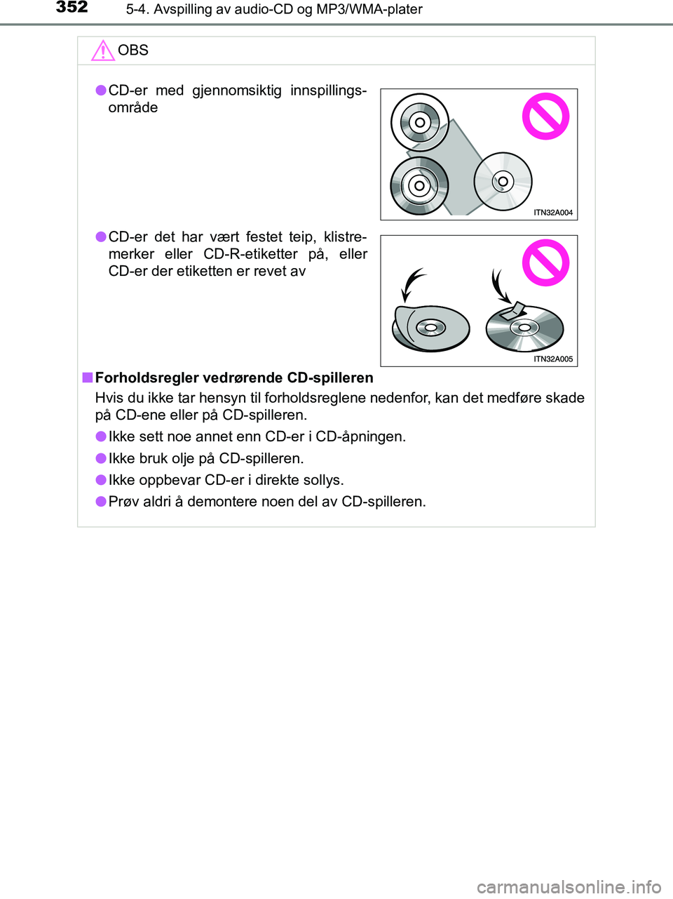 TOYOTA HILUX 2018  Instruksjoner for bruk (in Norwegian) 3525-4. Avspilling av audio-CD og MP3/WMA-plater
HILUX_OM_OM0K375NO_(EE)OBS
n
Forholdsregler vedrørende CD-spilleren
Hvis du ikke tar hensyn til forholdsreglene nedenfor, kan det medføre skade
på C