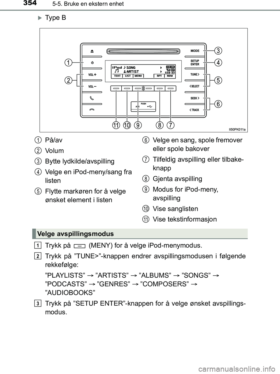 TOYOTA HILUX 2018  Instruksjoner for bruk (in Norwegian) 3545-5. Bruke en ekstern enhet
HILUX_OM_OM0K375NO_(EE)
Ty p e  B
Trykk på   (MENY) for å velge iPod-menymodus.
Trykk på ”TUNE>”-knappen endrer avspillingsmodusen i følgende
rekkefølge:
”