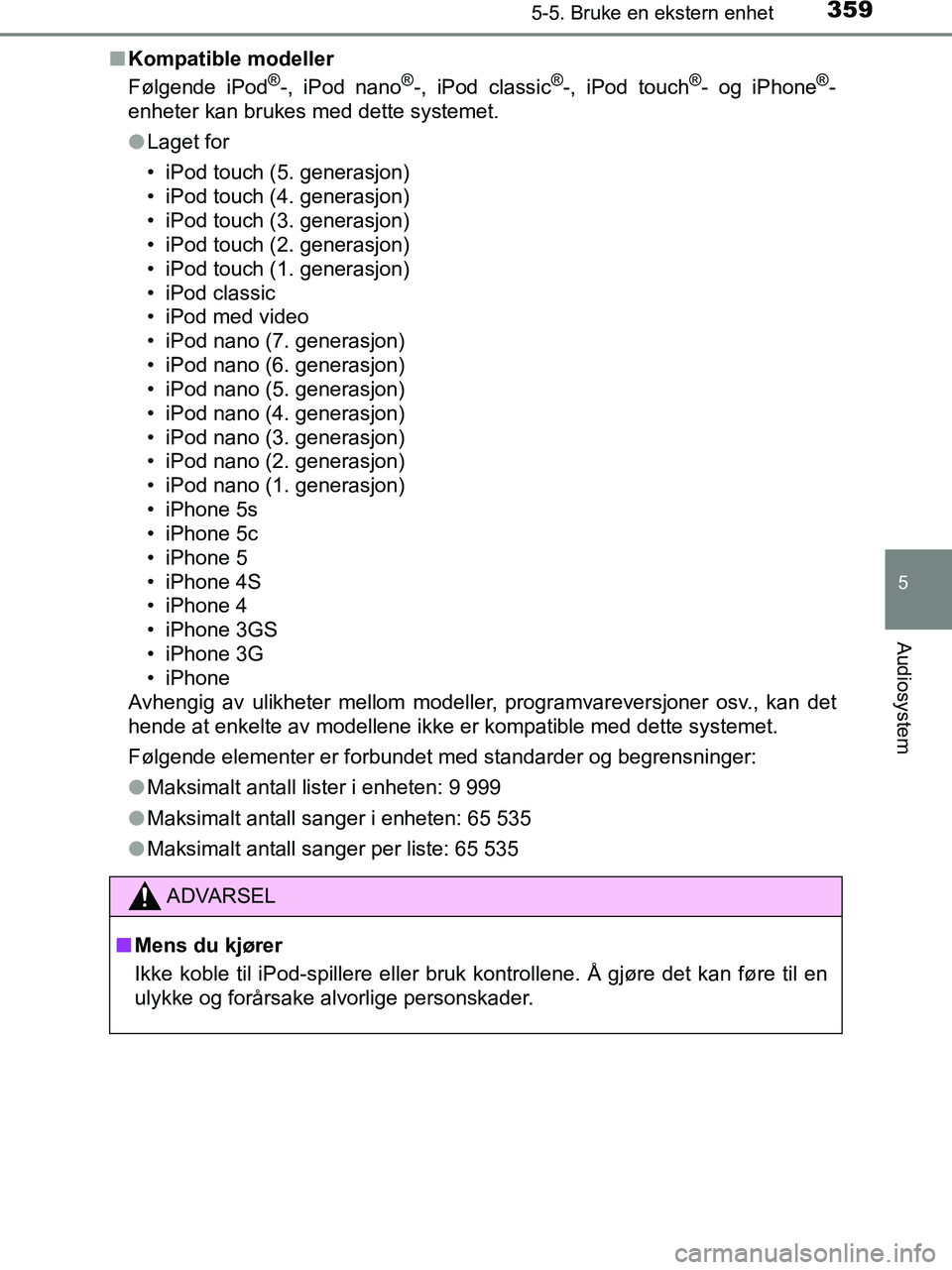 TOYOTA HILUX 2018  Instruksjoner for bruk (in Norwegian) 3595-5. Bruke en ekstern enhet
5
Audiosystem
HILUX_OM_OM0K375NO_(EE)n
Kompatible modeller
Følgende iPod
®-, iPod nano®-, iPod classic®-, iPod touch®- og iPhone®-
enheter kan brukes med dette sys