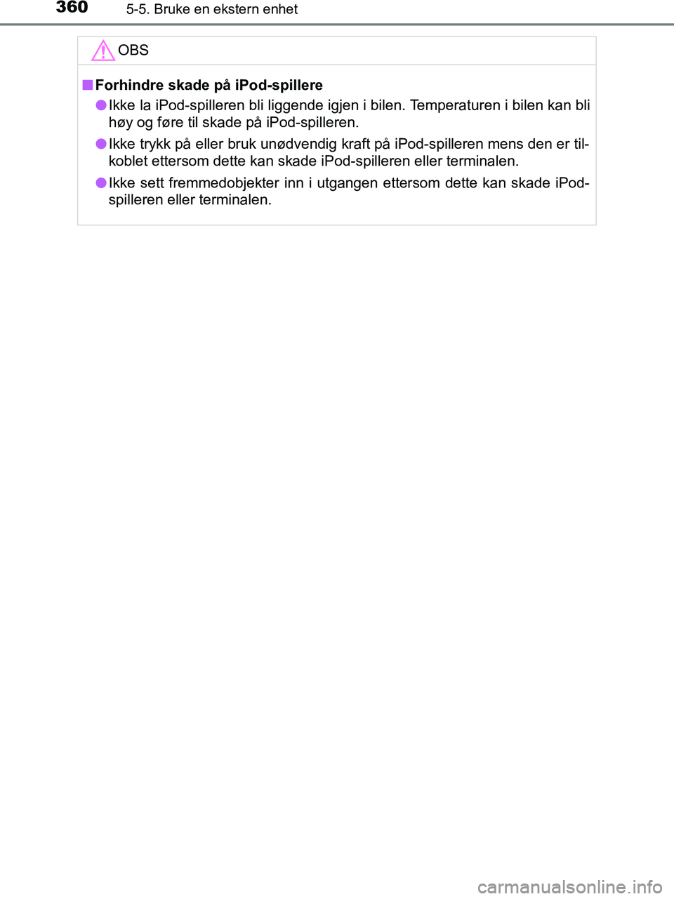 TOYOTA HILUX 2018  Instruksjoner for bruk (in Norwegian) 3605-5. Bruke en ekstern enhet
HILUX_OM_OM0K375NO_(EE)OBS
n
Forhindre skade på iPod-spillere
l Ikke la iPod-spilleren bli liggende igjen i bilen. Temperaturen i bilen kan bli
høy og føre til skade 