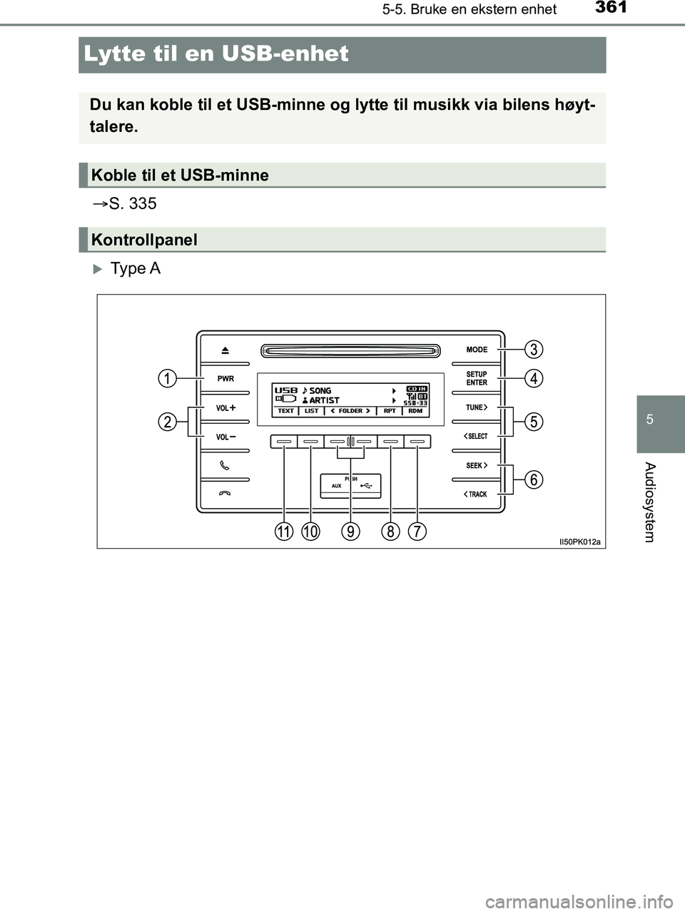 TOYOTA HILUX 2018  Instruksjoner for bruk (in Norwegian) 361
5
5-5. Bruke en ekstern enhet
Audiosystem
HILUX_OM_OM0K375NO_(EE)
Lytte til en USB-enhet
S. 335
Ty p e  A
Du kan koble til et USB-minne og  lytte til musikk via bilens høyt-
talere.
Koble t
