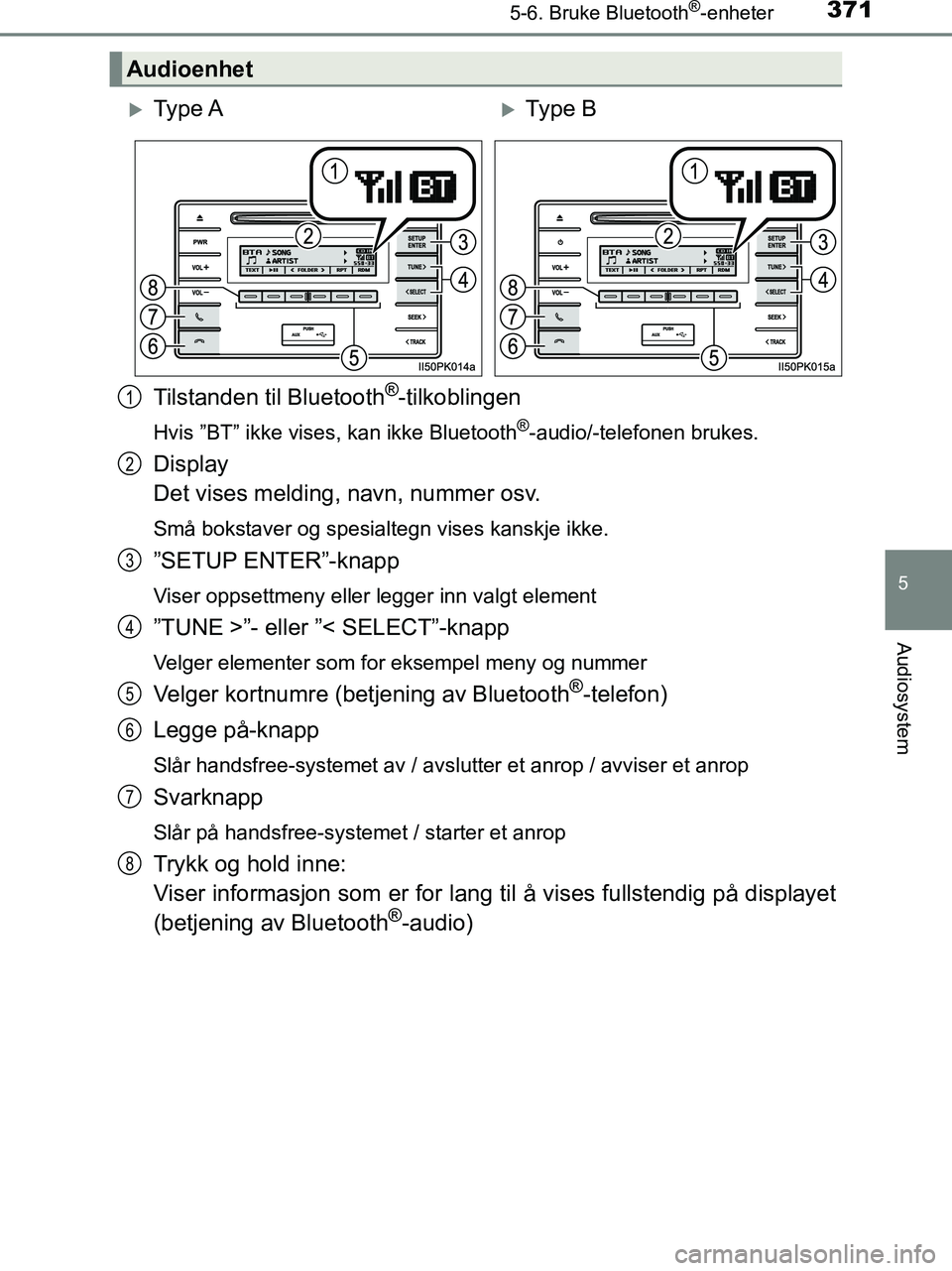 TOYOTA HILUX 2018  Instruksjoner for bruk (in Norwegian) 3715-6. Bruke Bluetooth®-enheter
5
Audiosystem
HILUX_OM_OM0K375NO_(EE)
Tilstanden til Bluetooth®-tilkoblingen
Hvis ”BT” ikke vises, kan ikke Bluetooth®-audio/-telefonen brukes.
Display 
Det vis