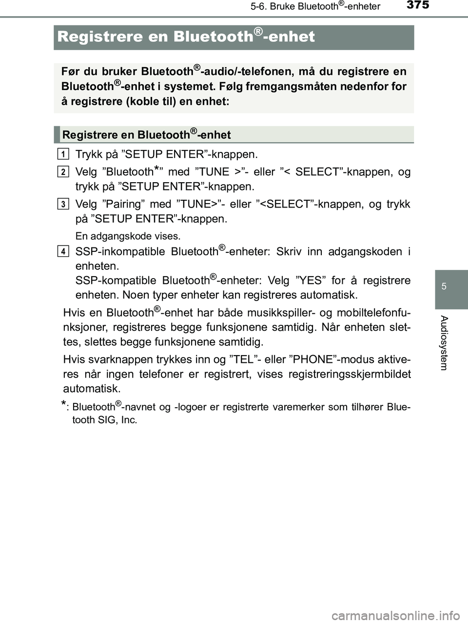 TOYOTA HILUX 2018  Instruksjoner for bruk (in Norwegian) 375
5
5-6. Bruke Bluetooth®-enheter
Audiosystem
HILUX_OM_OM0K375NO_(EE)
Registrere en Bluetooth®-enhet
Trykk på ”SETUP ENTER”-knappen.
Velg ”Bluetooth
*” med ”TUNE >”- eller ”< SELECT