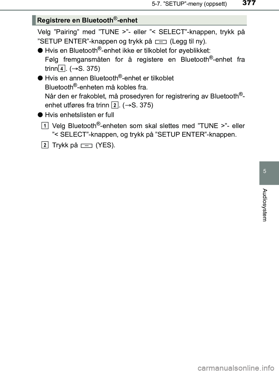TOYOTA HILUX 2018  Instruksjoner for bruk (in Norwegian) 3775-7. ”SETUP”-meny (oppsett)
5
Audiosystem
HILUX_OM_OM0K375NO_(EE)
Velg ”Pairing” med ”TUNE >”- eller ”< SELECT”-knappen, trykk på
”SETUP ENTER”-knappen og trykk på   (Legg til