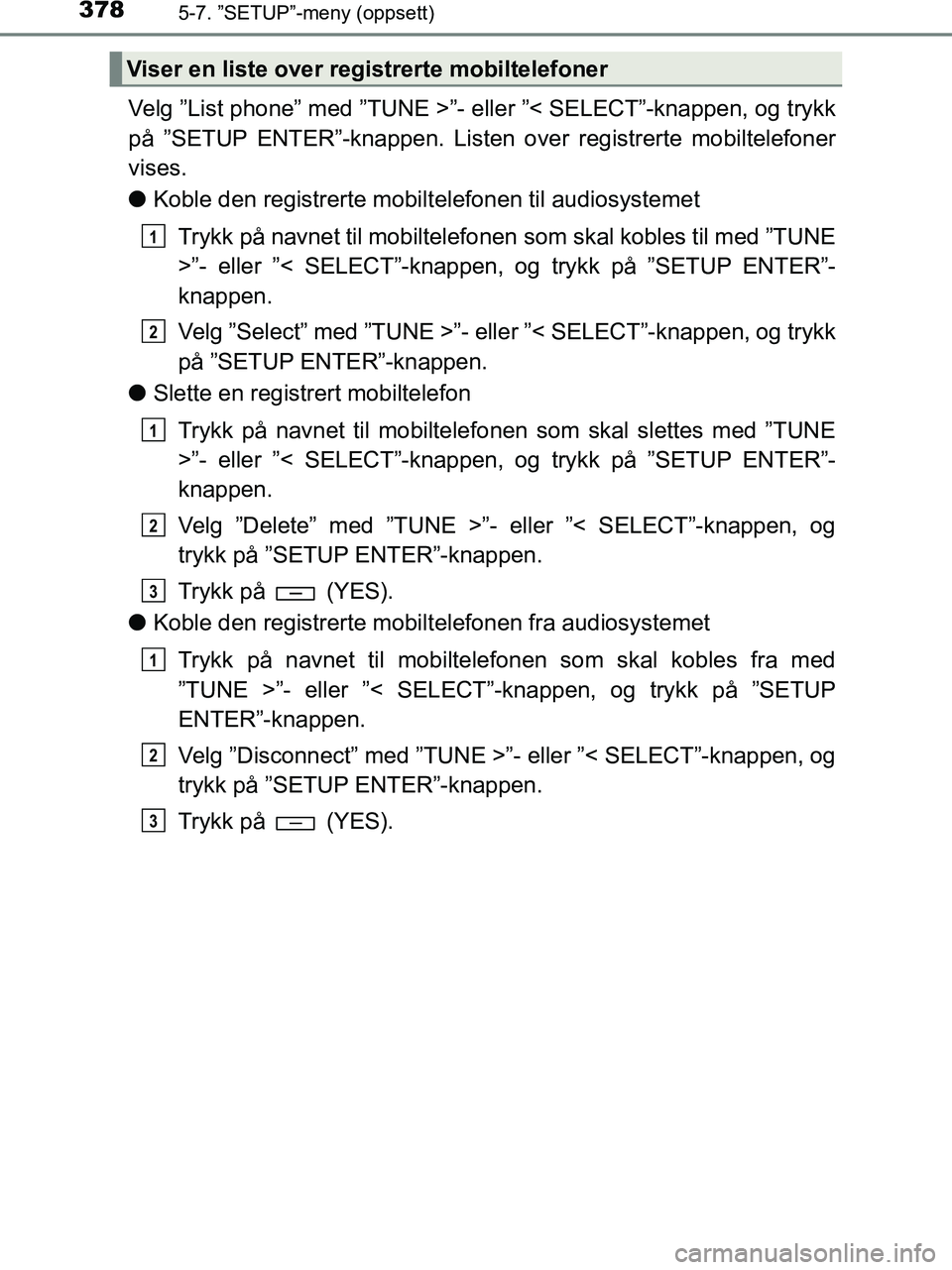 TOYOTA HILUX 2018  Instruksjoner for bruk (in Norwegian) 3785-7. ”SETUP”-meny (oppsett)
HILUX_OM_OM0K375NO_(EE)
Velg ”List phone” med ”TUNE >”- eller ”< SELECT”-knappen, og trykk
på ”SETUP ENTER”-knappen. Listen over registrerte mobilte