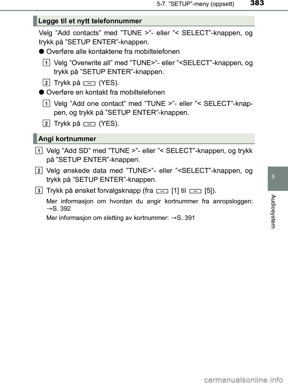 TOYOTA HILUX 2018 Instruksjoner for bruk (in Norwegian) 3835-7. ”SETUP”-meny (oppsett)
5
Audiosystem
HILUX_OM_OM0K375NO_(EE)
Velg ”Add contacts” med ”TUNE >”- eller ”< SELECT”-knappen, og
trykk på ”SETUP ENTER”-knappen.
lOverføre alle TOYOTA HILUX 2018 Instruksjoner for bruk (in Norwegian) 3835-7. ”SETUP”-meny (oppsett)
5
Audiosystem
HILUX_OM_OM0K375NO_(EE)
Velg ”Add contacts” med ”TUNE >”- eller ”< SELECT”-knappen, og
trykk på ”SETUP ENTER”-knappen.
lOverføre alle