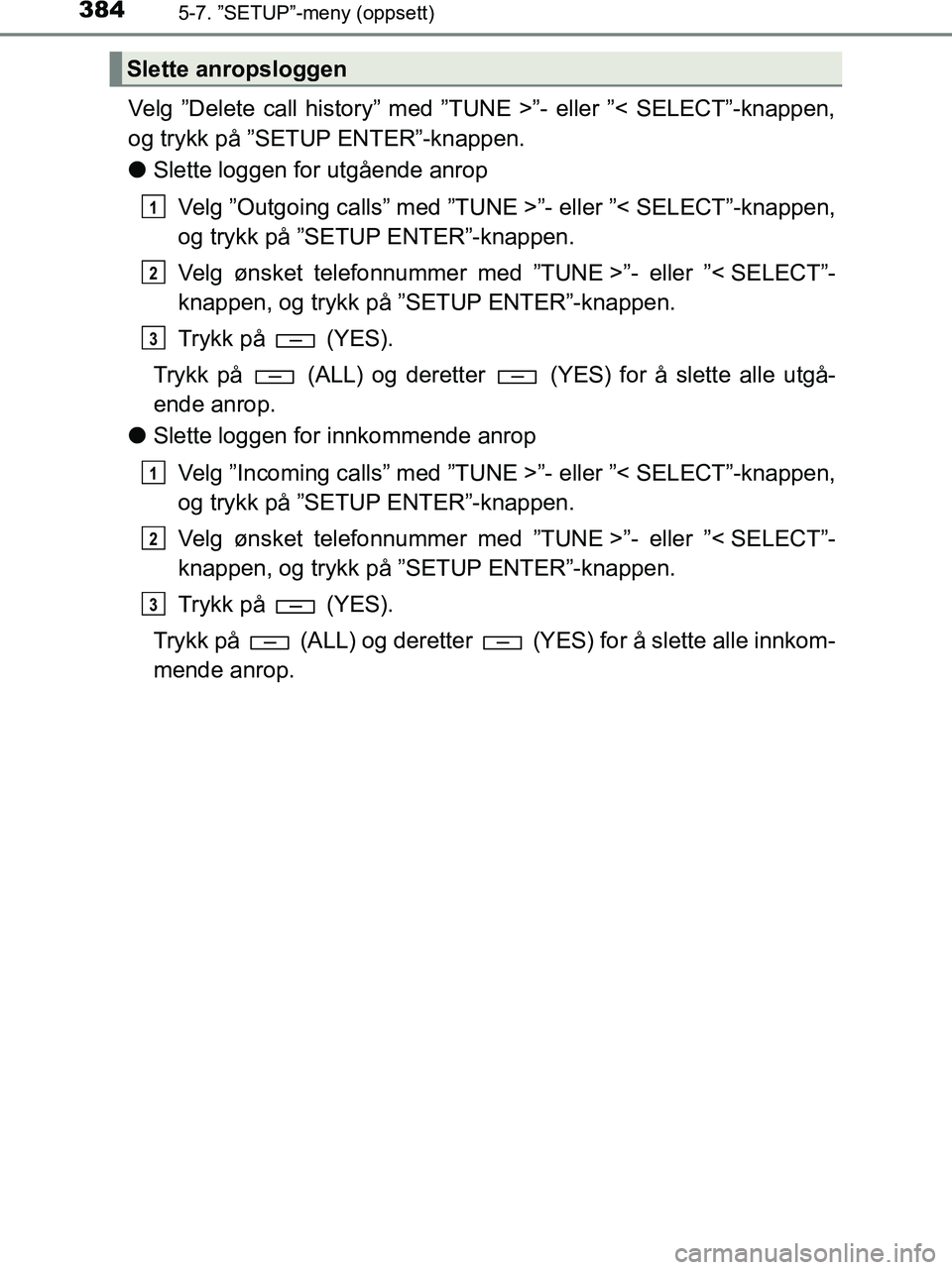TOYOTA HILUX 2018 Instruksjoner for bruk (in Norwegian) 3845-7. ”SETUP”-meny (oppsett)
HILUX_OM_OM0K375NO_(EE)
Velg ”Delete call history” med ”TUNE >”- eller ”< SELECT”-knappen,
og trykk på ”SETUP ENTER”-knappen.
lSlette loggen for utg TOYOTA HILUX 2018 Instruksjoner for bruk (in Norwegian) 3845-7. ”SETUP”-meny (oppsett)
HILUX_OM_OM0K375NO_(EE)
Velg ”Delete call history” med ”TUNE >”- eller ”< SELECT”-knappen,
og trykk på ”SETUP ENTER”-knappen.
lSlette loggen for utg