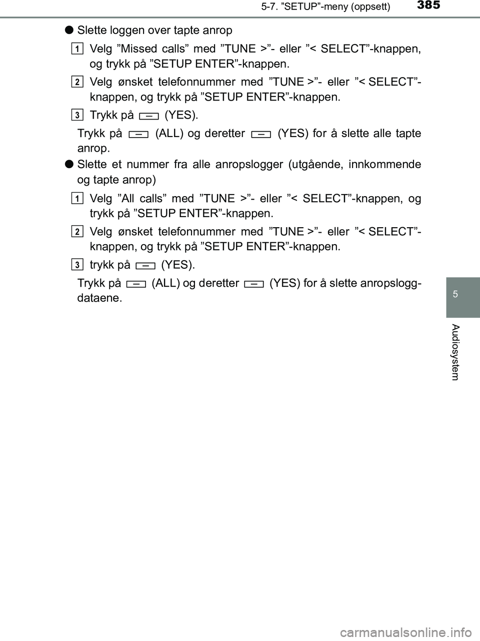 TOYOTA HILUX 2018 Instruksjoner for bruk (in Norwegian) 3855-7. ”SETUP”-meny (oppsett)
5
Audiosystem
HILUX_OM_OM0K375NO_(EE)
lSlette loggen over tapte anrop
Velg ”Missed calls” med ”TUNE >”- eller ”< SELECT”-knappen,
og trykk på ”SETUP E TOYOTA HILUX 2018 Instruksjoner for bruk (in Norwegian) 3855-7. ”SETUP”-meny (oppsett)
5
Audiosystem
HILUX_OM_OM0K375NO_(EE)
lSlette loggen over tapte anrop
Velg ”Missed calls” med ”TUNE >”- eller ”< SELECT”-knappen,
og trykk på ”SETUP E