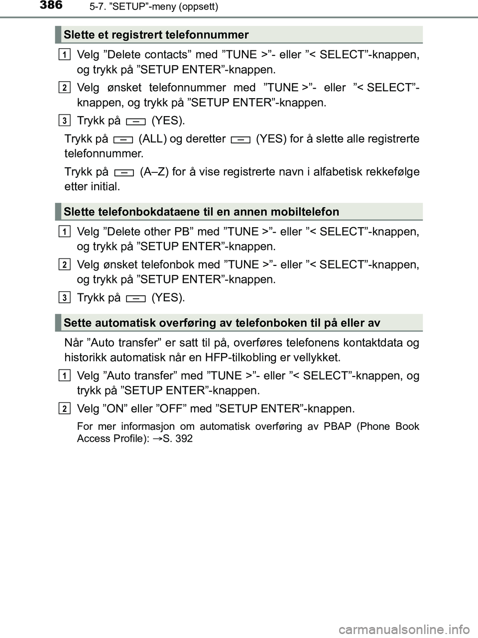 TOYOTA HILUX 2018 Instruksjoner for bruk (in Norwegian) 3865-7. ”SETUP”-meny (oppsett)
HILUX_OM_OM0K375NO_(EE)
Velg ”Delete contacts” med ”TUNE >”- eller ”< SELECT”-knappen,
og trykk på ”SETUP ENTER”-knappen.
Velg ønsket telefonnummer TOYOTA HILUX 2018 Instruksjoner for bruk (in Norwegian) 3865-7. ”SETUP”-meny (oppsett)
HILUX_OM_OM0K375NO_(EE)
Velg ”Delete contacts” med ”TUNE >”- eller ”< SELECT”-knappen,
og trykk på ”SETUP ENTER”-knappen.
Velg ønsket telefonnummer