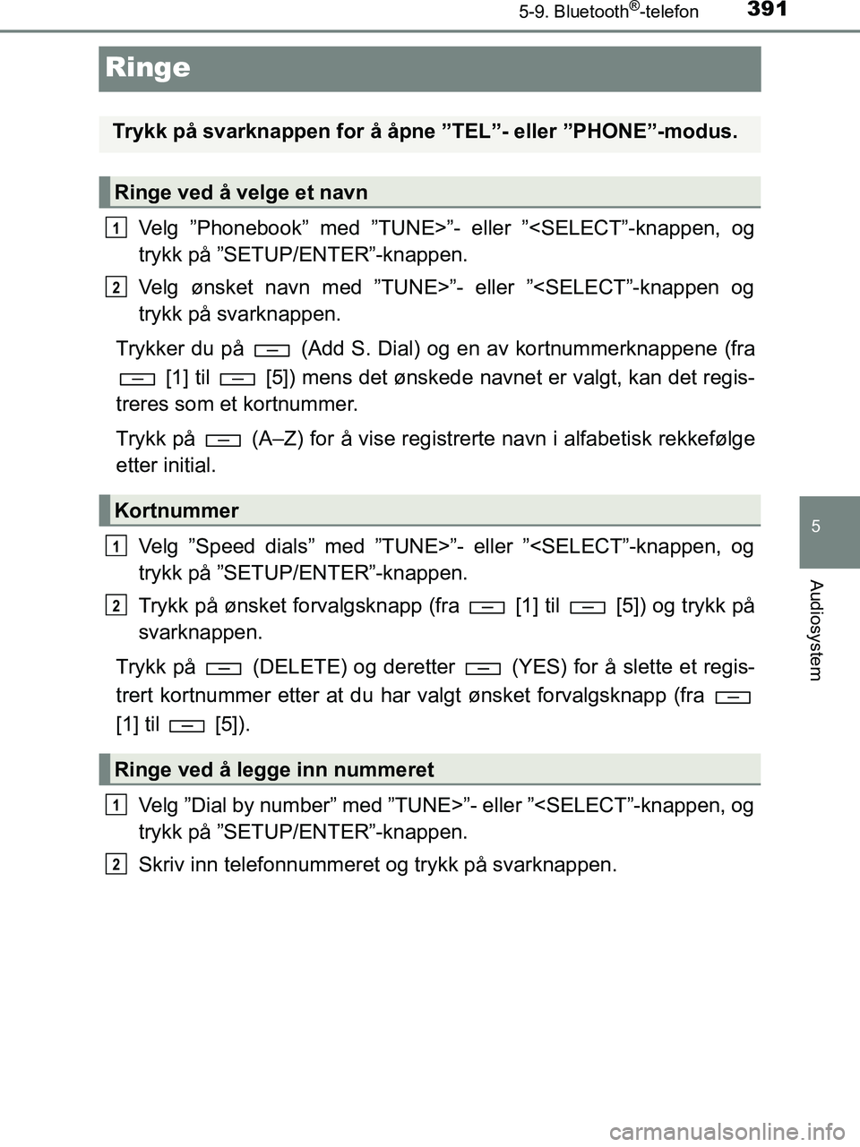 TOYOTA HILUX 2018  Instruksjoner for bruk (in Norwegian) 391
5
5-9. Bluetooth®-telefon
Audiosystem
HILUX_OM_OM0K375NO_(EE)
Ringe
Velg ”Phonebook” med ”TUNE>”- eller ”<SELECT”-knappen, og
trykk på ”SETUP/ENTER”-knappen.
Velg ønsket navn me