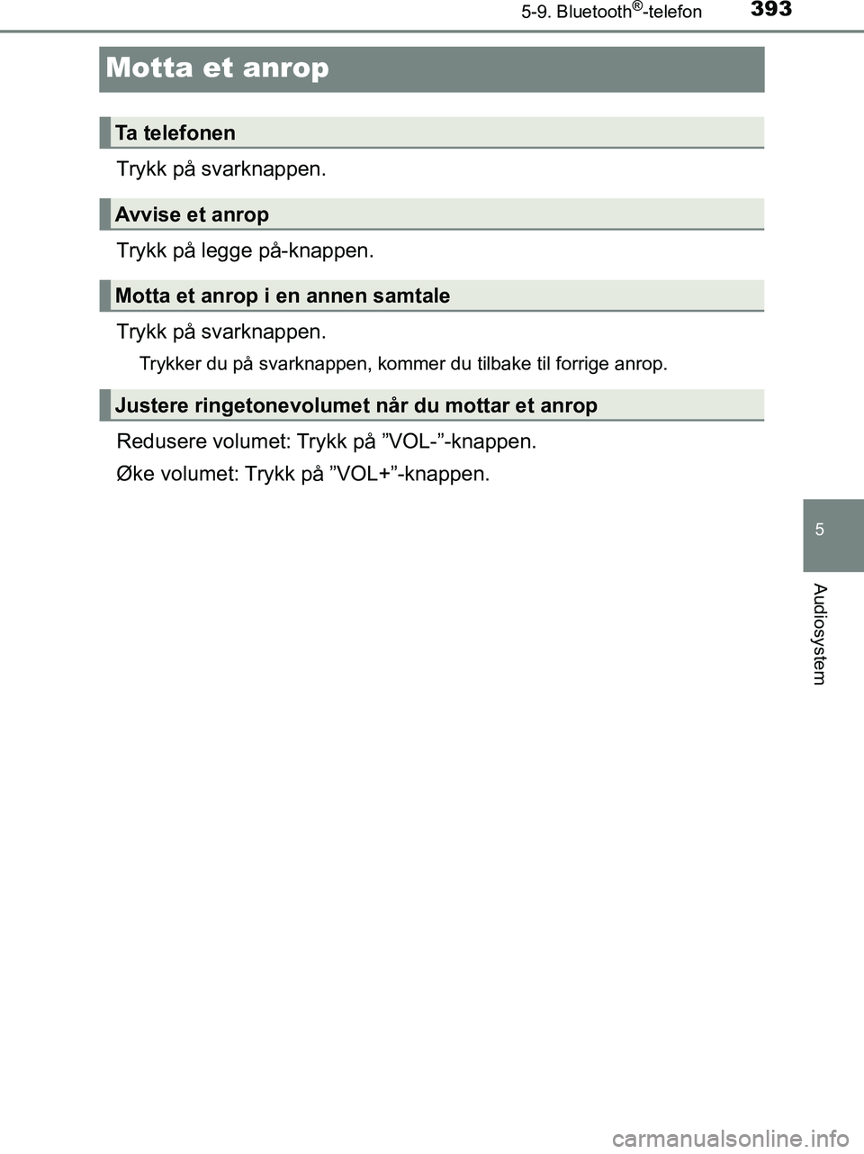 TOYOTA HILUX 2018  Instruksjoner for bruk (in Norwegian) 393
5
5-9. Bluetooth®-telefon
Audiosystem
HILUX_OM_OM0K375NO_(EE)
Motta et anrop
Trykk på svarknappen.
Trykk på legge på-knappen.
Trykk på svarknappen.
Trykker du på svarknappen, kommer du tilba