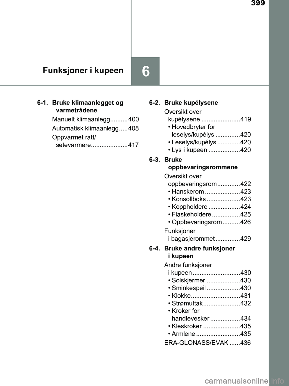 TOYOTA HILUX 2018  Instruksjoner for bruk (in Norwegian) 399
6Funksjoner i kupeen
HILUX_OM_OM0K375NO_(EE)6-1. Bruke klimaanlegget og 
varmetrådene
Manuelt klimaanlegg.......... 400
Automatisk klimaanlegg..... 408
Oppvarmet ratt/ setevarmere................